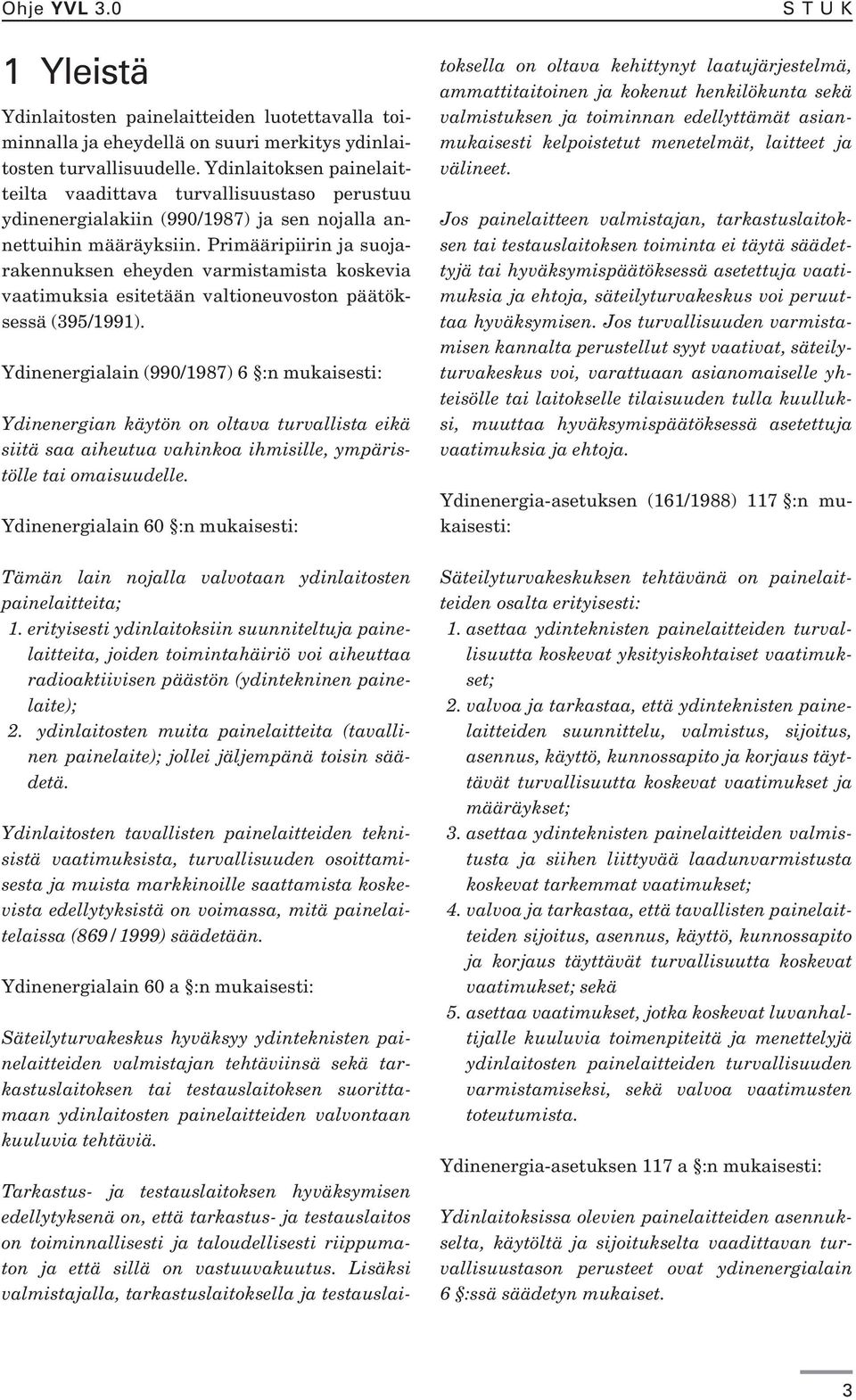 Primääripiirin ja suojarakennuksen eheyden varmistamista koskevia vaatimuksia esitetään valtioneuvoston päätöksessä (395/1991).