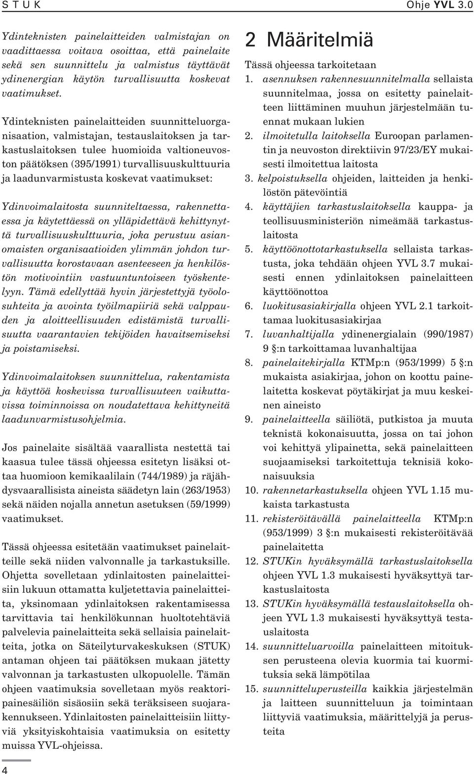 Ydinteknisten painelaitteiden suunnitteluorganisaation, valmistajan, testauslaitoksen ja tarkastuslaitoksen tulee huomioida valtioneuvoston päätöksen (395/1991) turvallisuuskulttuuria ja