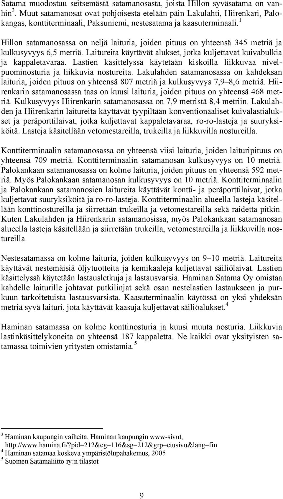 1 Hillon satamanosassa on neljä laituria, joiden pituus on yhteensä 345 metriä ja kulkusyvyys 6,5 metriä. Laitureita käyttävät alukset, jotka kuljettavat kuivabulkia ja kappaletavaraa.