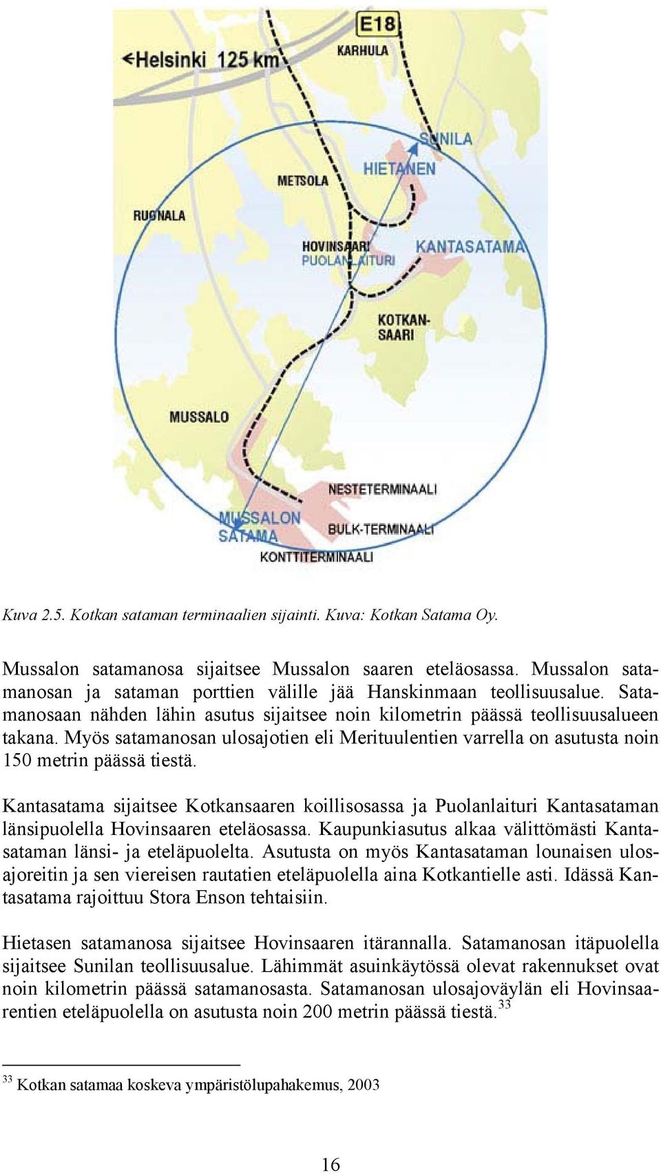 Myös satamanosan ulosajotien eli Merituulentien varrella on asutusta noin 150 metrin päässä tiestä.