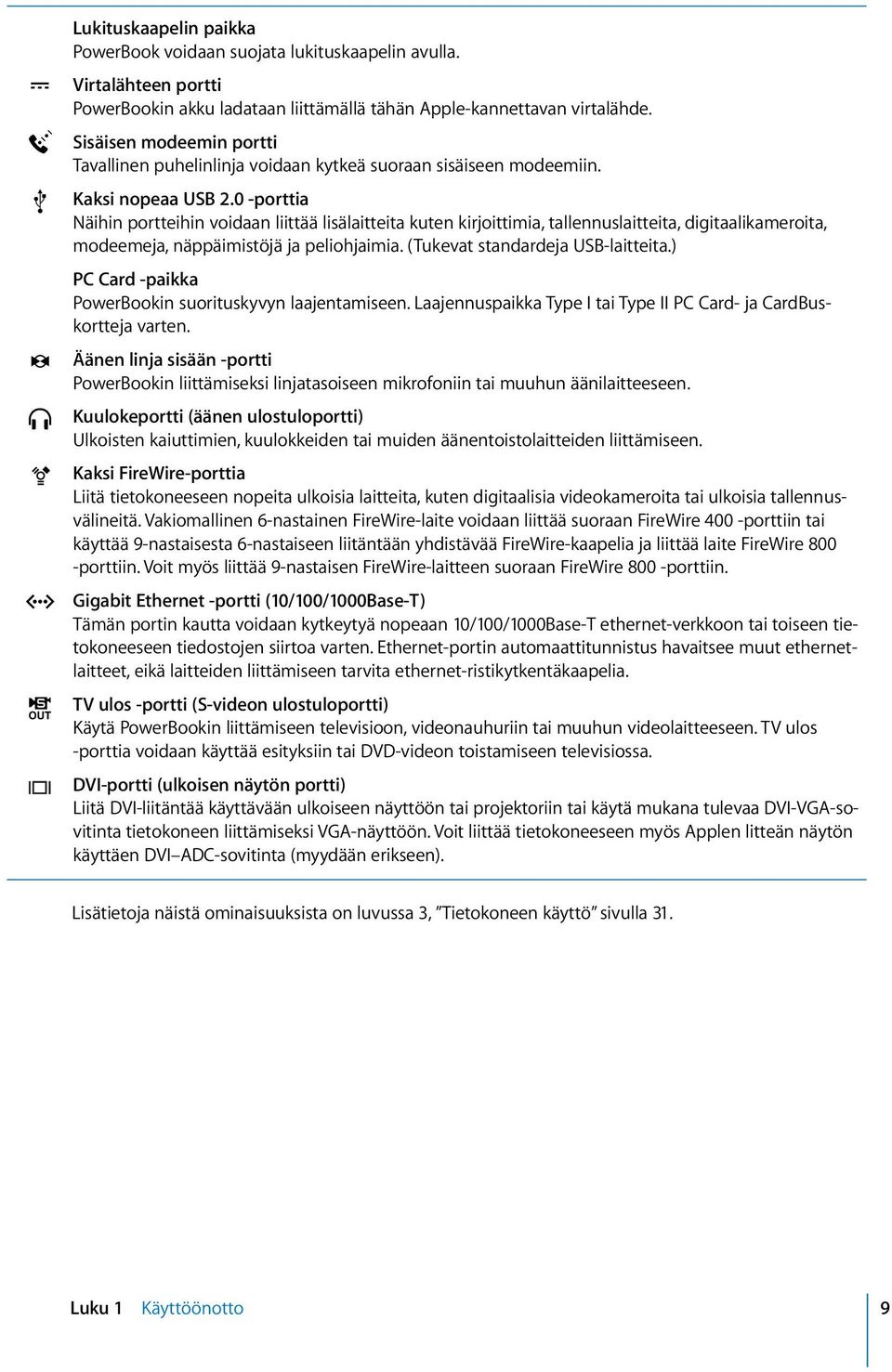 0 -porttia Näihin portteihin voidaan liittää lisälaitteita kuten kirjoittimia, tallennuslaitteita, digitaalikameroita, modeemeja, näppäimistöjä ja peliohjaimia. (Tukevat standardeja USB-laitteita.