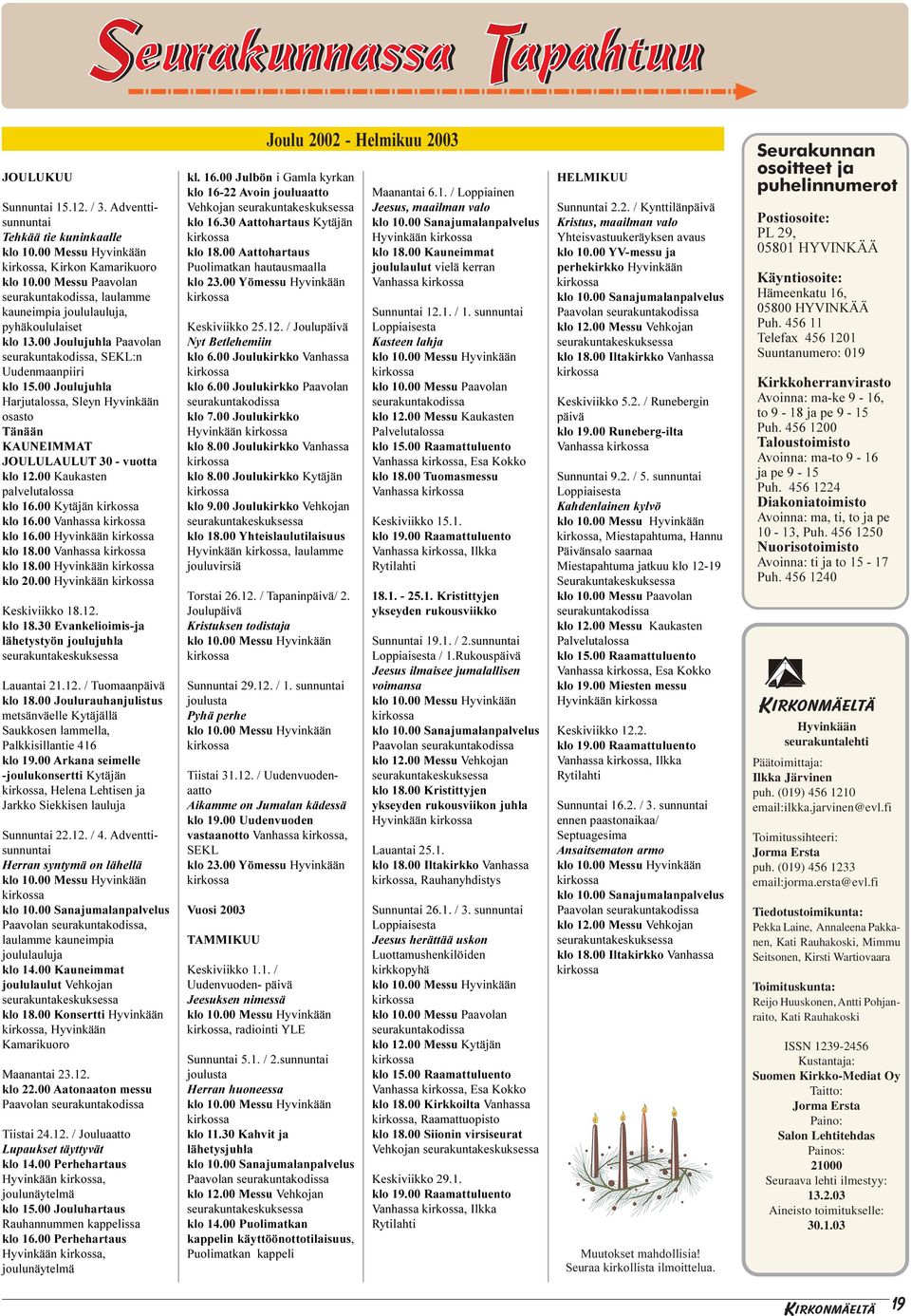 00 Kaukasten palvelutalossa klo 16.00 Kytäjän klo 16.00 Vanhassa klo 16.00 Hyvinkään klo 18.00 Vanhassa klo 18.00 Hyvinkään klo 20.00 Hyvinkään Keskiviikko 18.12. klo 18.30 Evankelioimis-ja lähetystyön joulujuhla seurakuntakeskuksessa Lauantai 21.