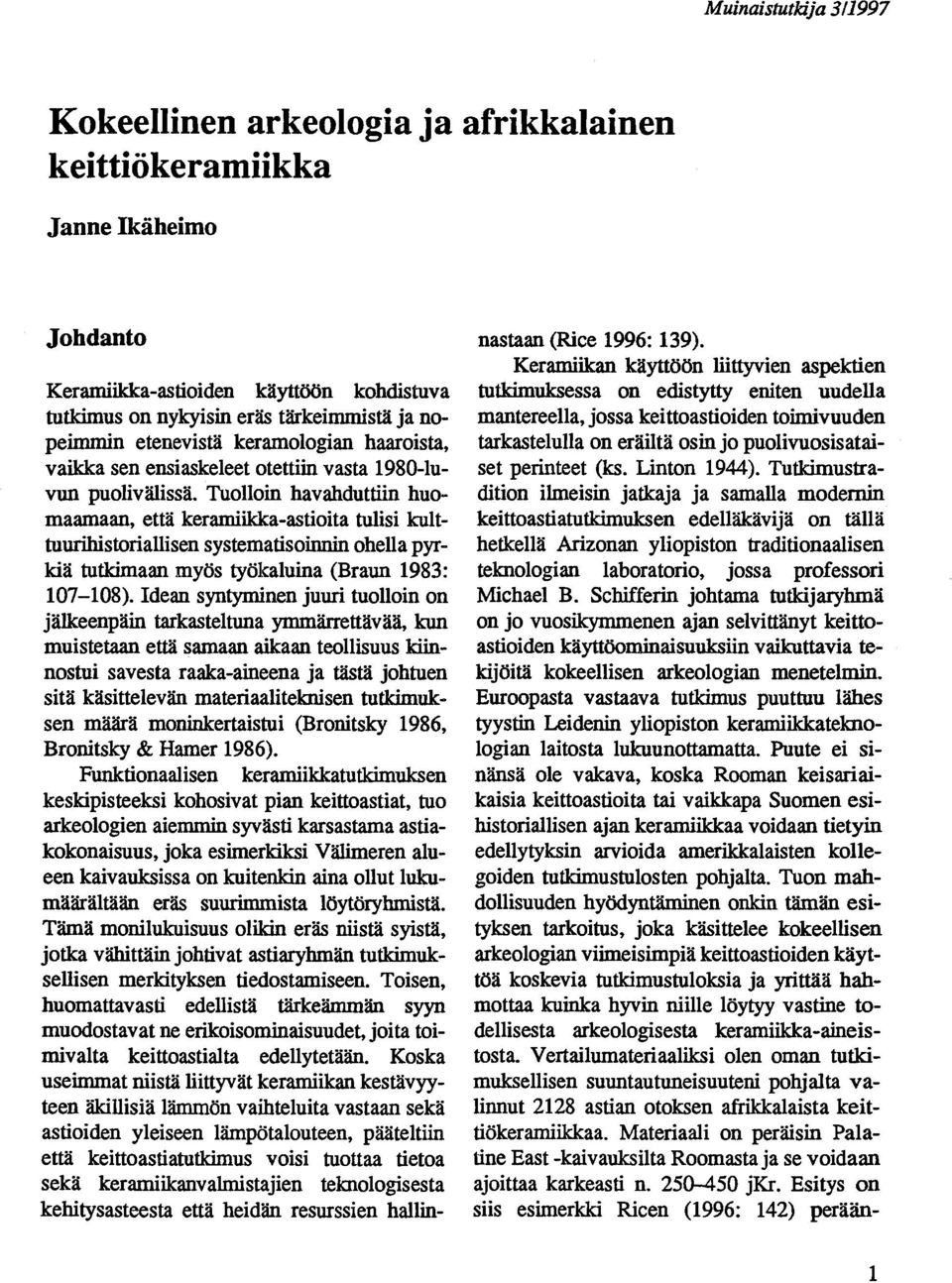 Tuolloin havahduttiin huomaamaan, että keramiikka-astioita tulisi kulttuurihistoriallisen systematisoinnin ohella pyrkiä tutkimaan myös työkaluina (Braun 1983: 107-108).