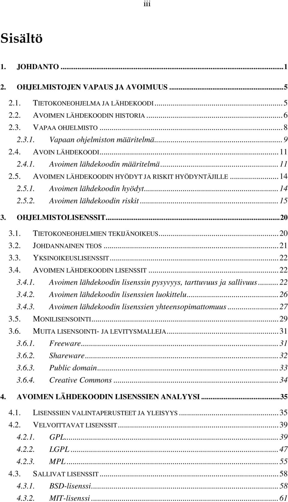 ..15 3. OHJELMISTOLISENSSIT...20 3.1. TIETOKONEOHJELMIEN TEKIJÄNOIKEUS...20 3.2. JOHDANNAINEN TEOS...21 3.3. YKSINOIKEUSLISENSSIT...22 3.4. AVOIMEN LÄHDEKOODIN LISENSSIT...22 3.4.1. Avoimen lähdekoodin lisenssin pysyvyys, tarttuvuus ja sallivuus.