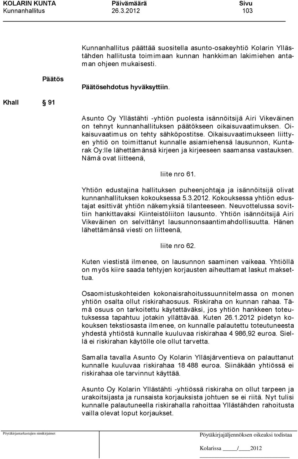 Oikaisuvaatim ukseen liittyen yhtiö on toim ittanut kunnalle asiam iehensä lausunnon, Kunt a- rak Oy:lle lähettämänsä kirjeen ja kirjeeseen saamansa vastauksen. Nämä ovat liitteenä, liite nro 61.