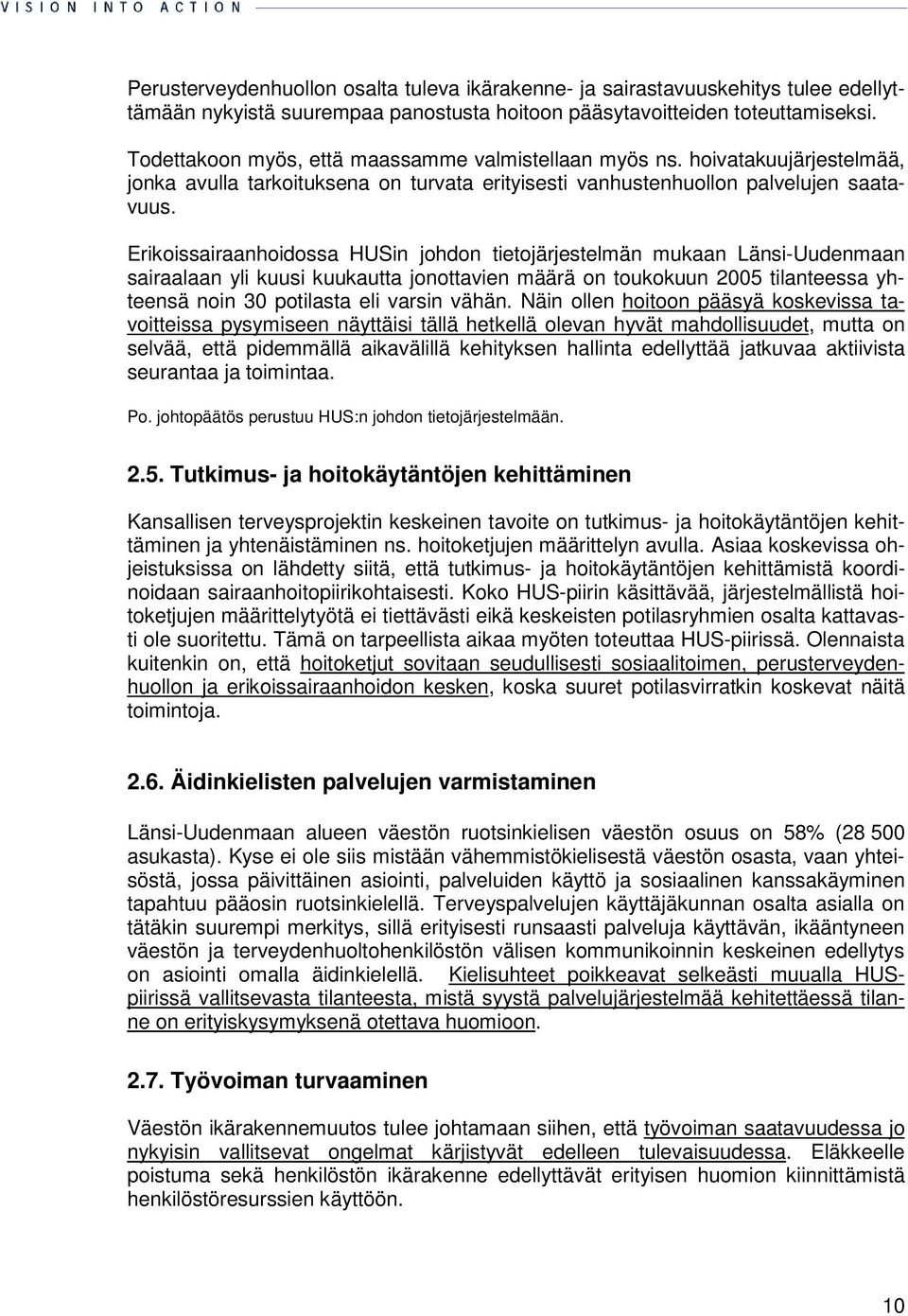 Erikoissairaanhoidossa HUSin johdon tietojärjestelmän mukaan Länsi-Uudenmaan sairaalaan yli kuusi kuukautta jonottavien määrä on toukokuun 2005 tilanteessa yhteensä noin 30 potilasta eli varsin vähän.