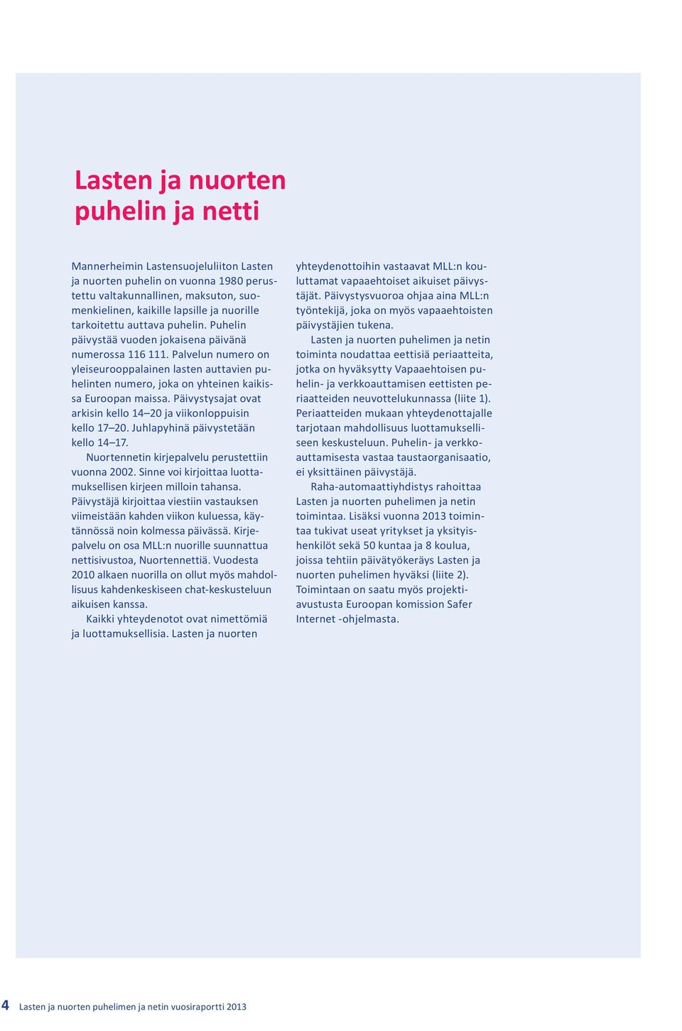 Palvelun numero on yleiseurooppalainen lasten auttavien puhelinten numero, joka on yhteinen kaikissa Euroopan maissa. Päivystysajat ovat arkisin kello 14 20 ja viikonloppuisin kello 17 20.