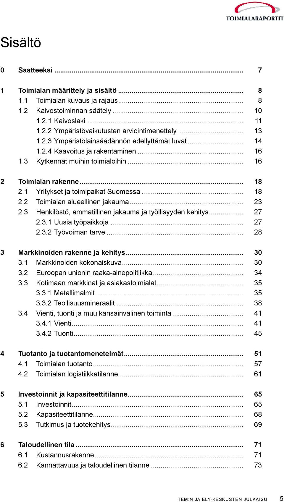 1 Yritykset ja toimipaikat Suomessa... 18 2.2 Toimialan alueellinen jakauma... 23 2.3 Henkilöstö, ammatillinen jakauma ja työllisyyden kehitys... 27 2.3.1 uusia työpaikkoja... 27 2.3.2 Työvoiman tarve.