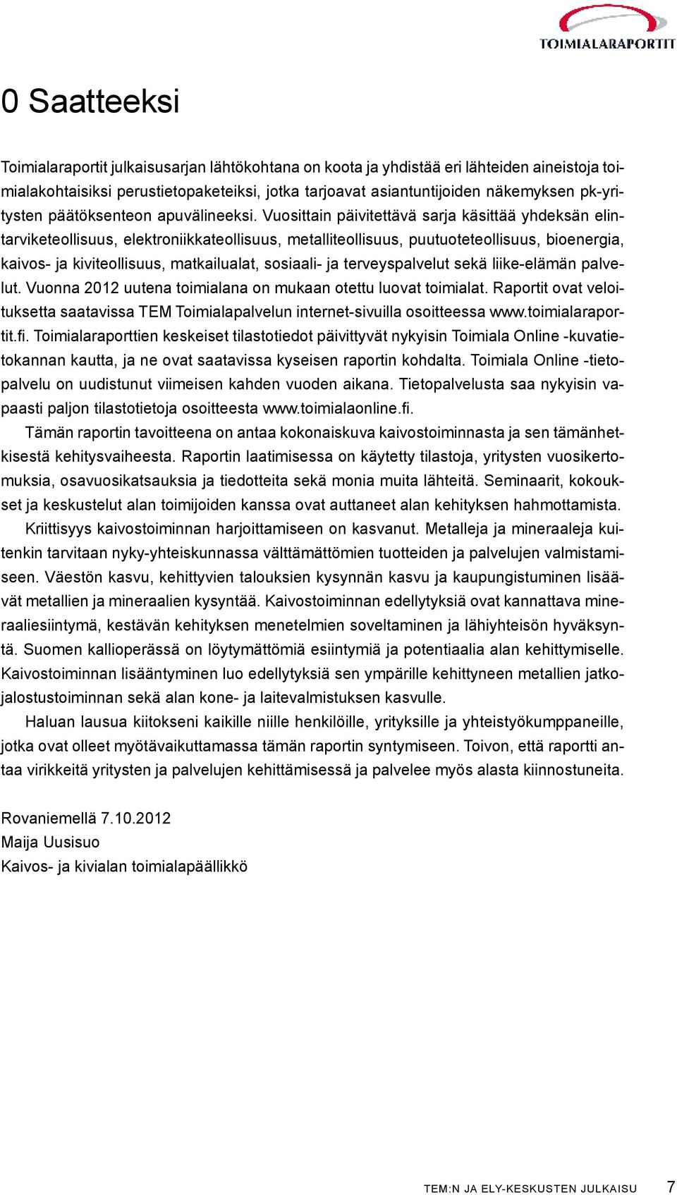 Vuosittain päivitettävä sarja käsittää yhdeksän elintarviketeollisuus, elektroniikkateollisuus, metalliteollisuus, puutuoteteollisuus, bioenergia, kaivos- ja kiviteollisuus, matkailualat, sosiaali-