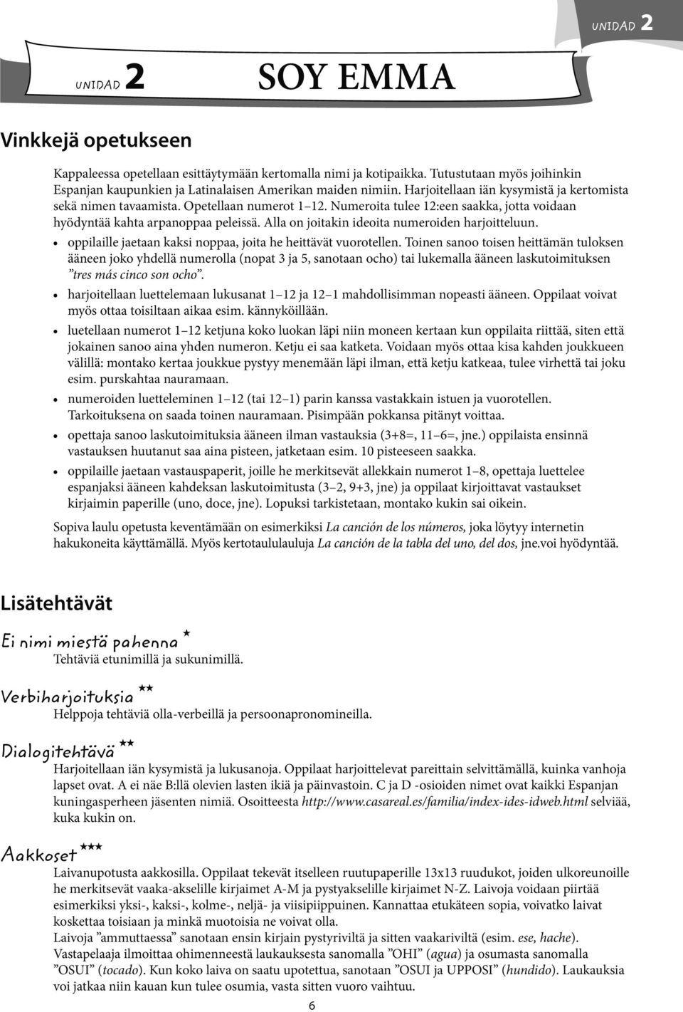 Numeroita tulee 12:een saakka, jotta voidaan hyödyntää kahta arpanoppaa peleissä. Alla on joitakin ideoita numeroiden harjoitteluun. oppilaille jaetaan kaksi noppaa, joita he heittävät vuorotellen.