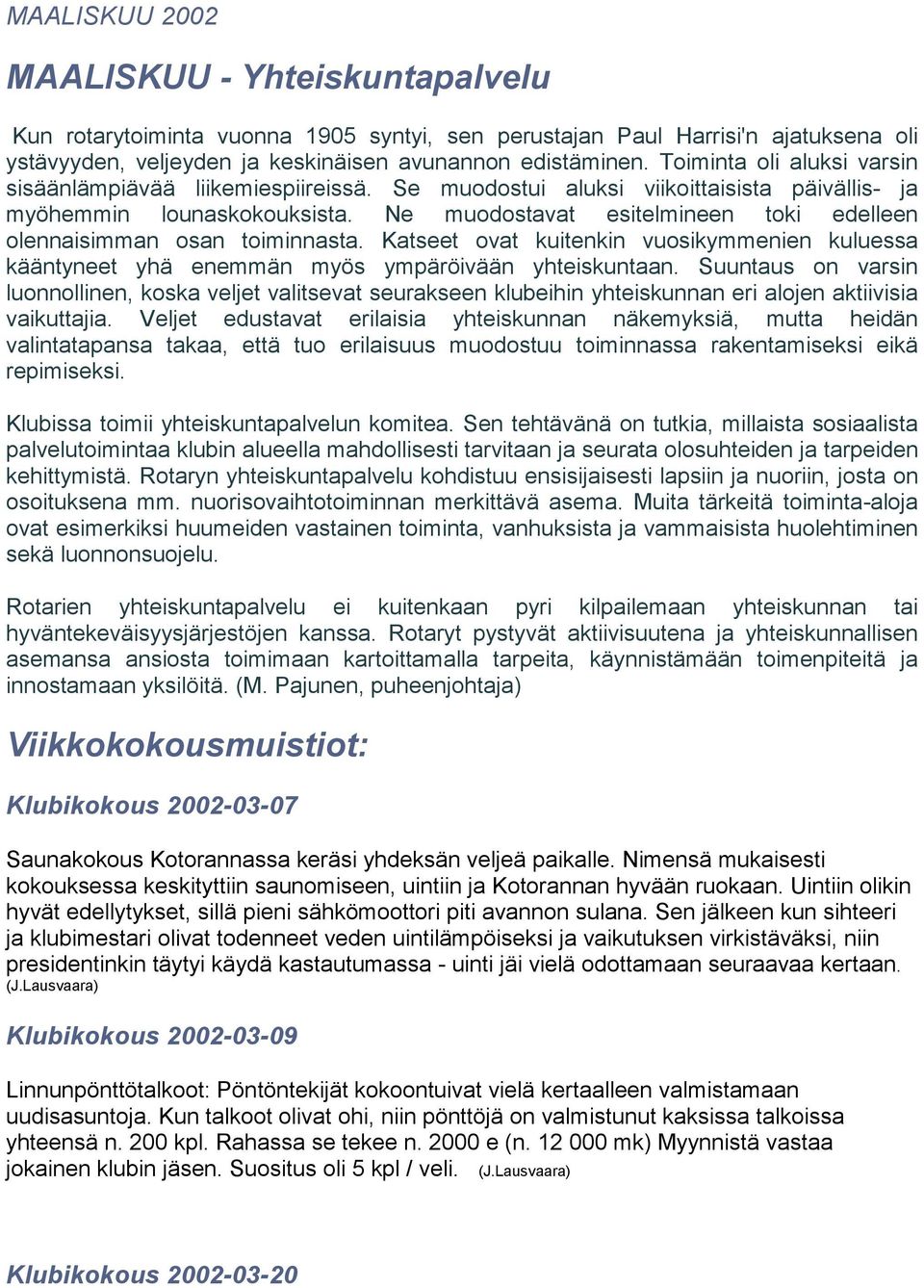 Ne muodostavat esitelmineen toki edelleen olennaisimman osan toiminnasta. Katseet ovat kuitenkin vuosikymmenien kuluessa kääntyneet yhä enemmän myös ympäröivään yhteiskuntaan.