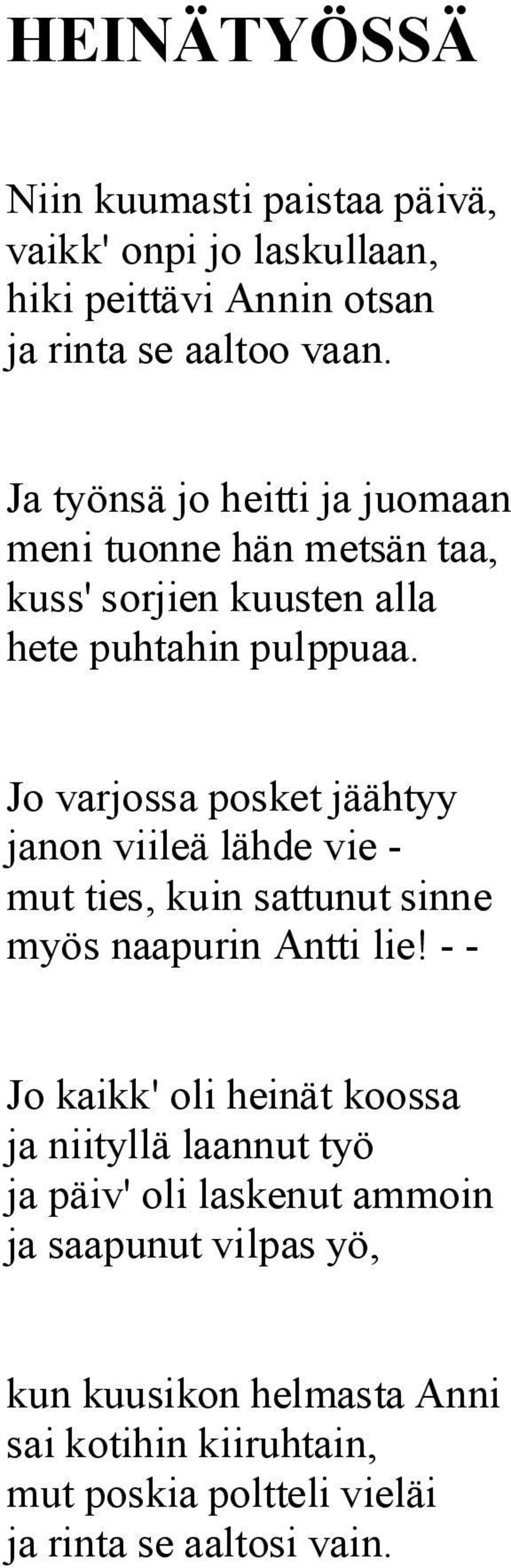 Jo varjossa posket jäähtyy janon viileä lähde vie - mut ties, kuin sattunut sinne myös naapurin Antti lie!