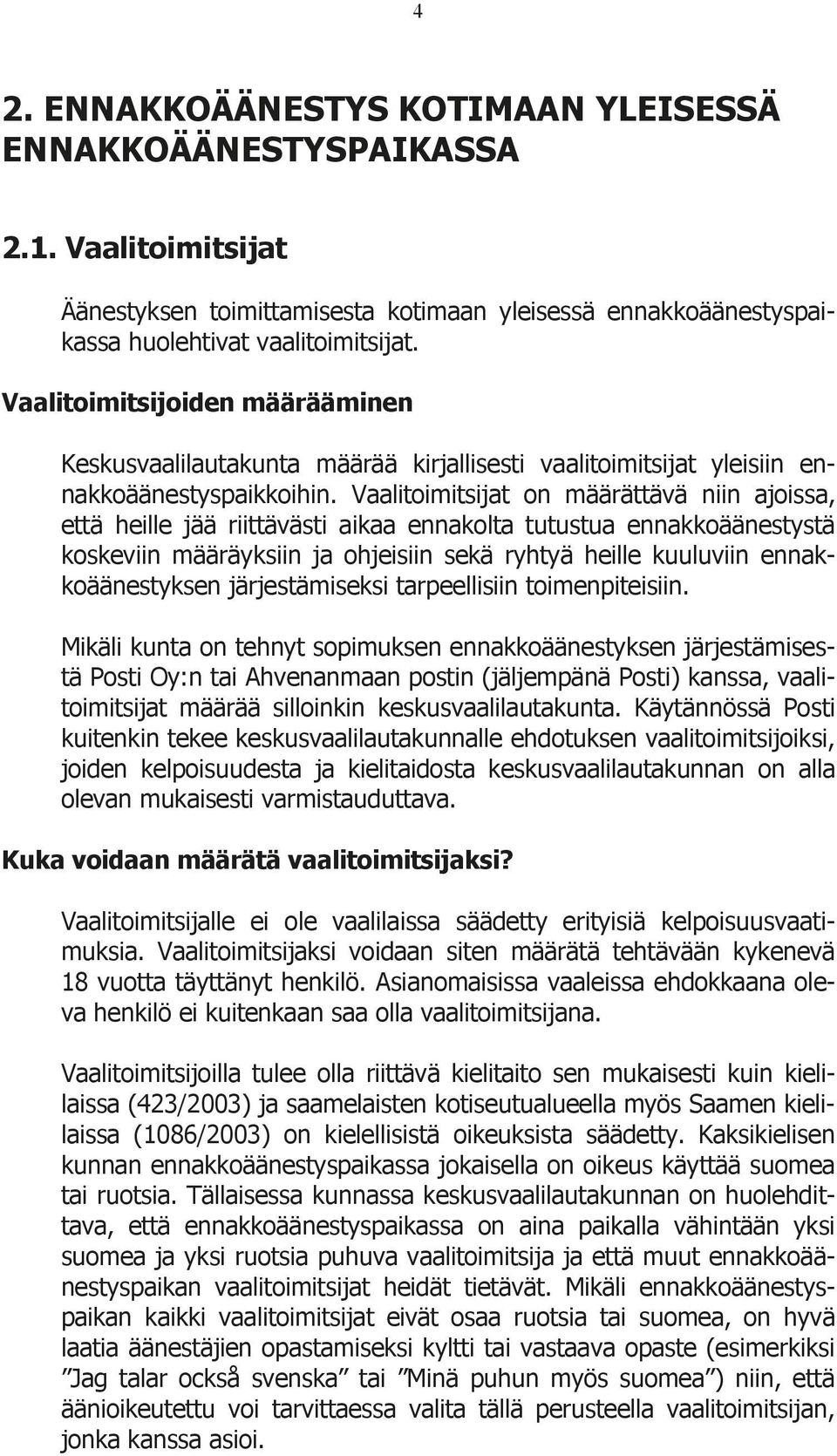 Vaalitoimitsijat on määrättävä niin ajoissa, että heille jää riittävästi aikaa ennakolta tutustua ennakkoäänestystä koskeviin määräyksiin ja ohjeisiin sekä ryhtyä heille kuuluviin ennakkoäänestyksen