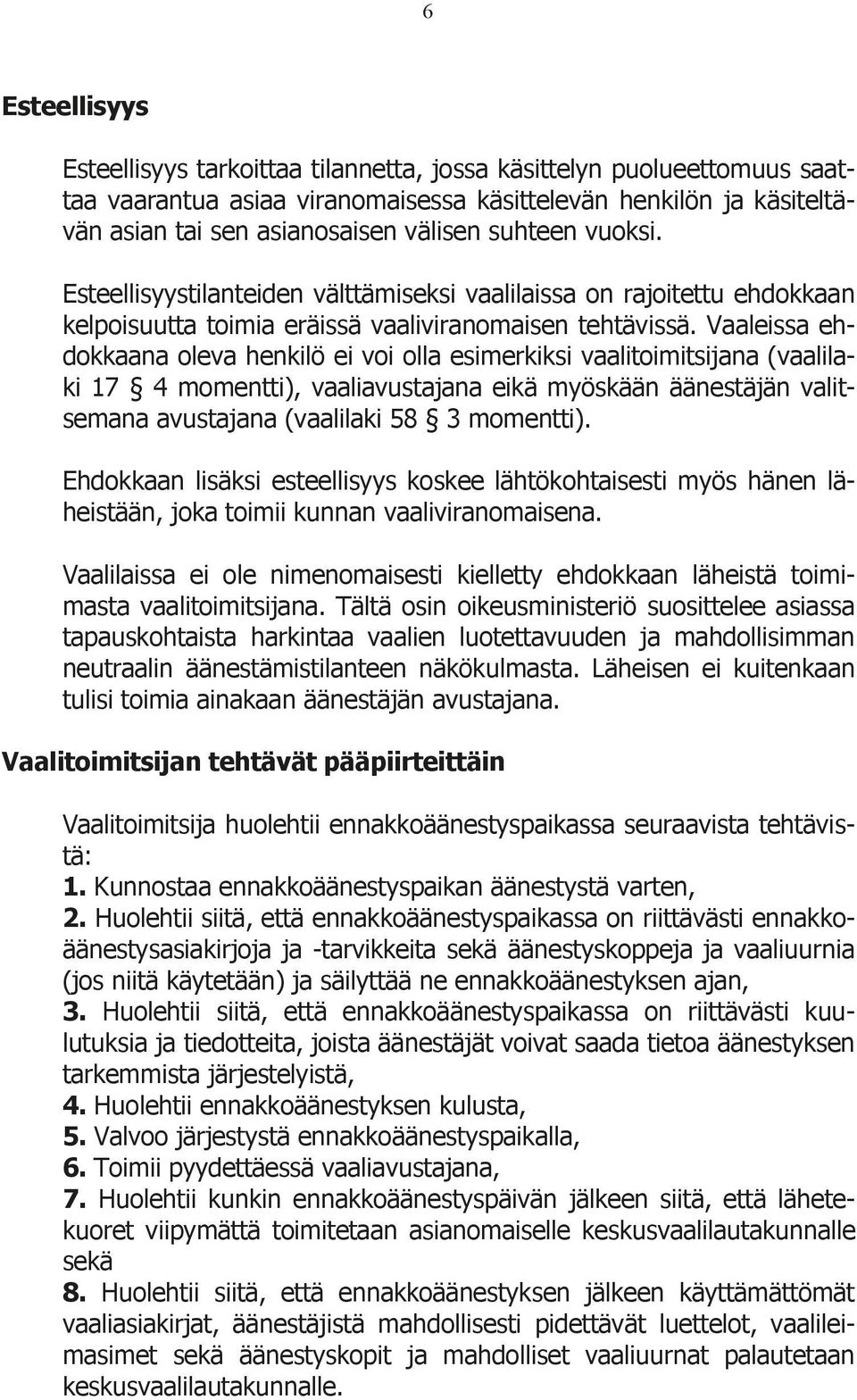 Vaaleissa ehdokkaana oleva henkilö ei voi olla esimerkiksi vaalitoimitsijana (vaalilaki 17 4 momentti), vaaliavustajana eikä myöskään äänestäjän valitsemana avustajana (vaalilaki 58 3 momentti).