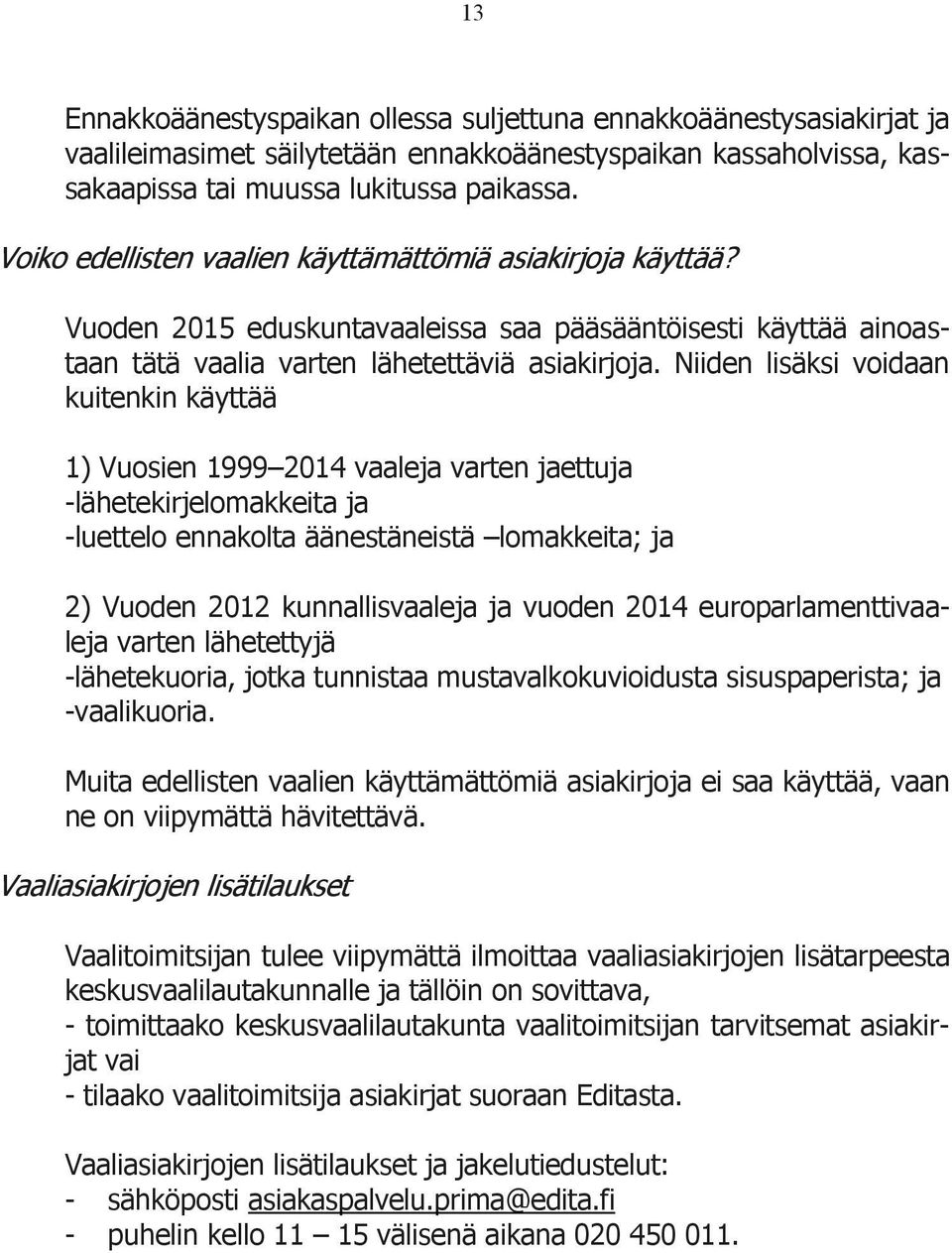 Niiden lisäksi voidaan kuitenkin käyttää 1) Vuosien 1999 2014 vaaleja varten jaettuja -lähetekirjelomakkeita ja -luettelo ennakolta äänestäneistä lomakkeita; ja 2) Vuoden 2012 kunnallisvaaleja ja