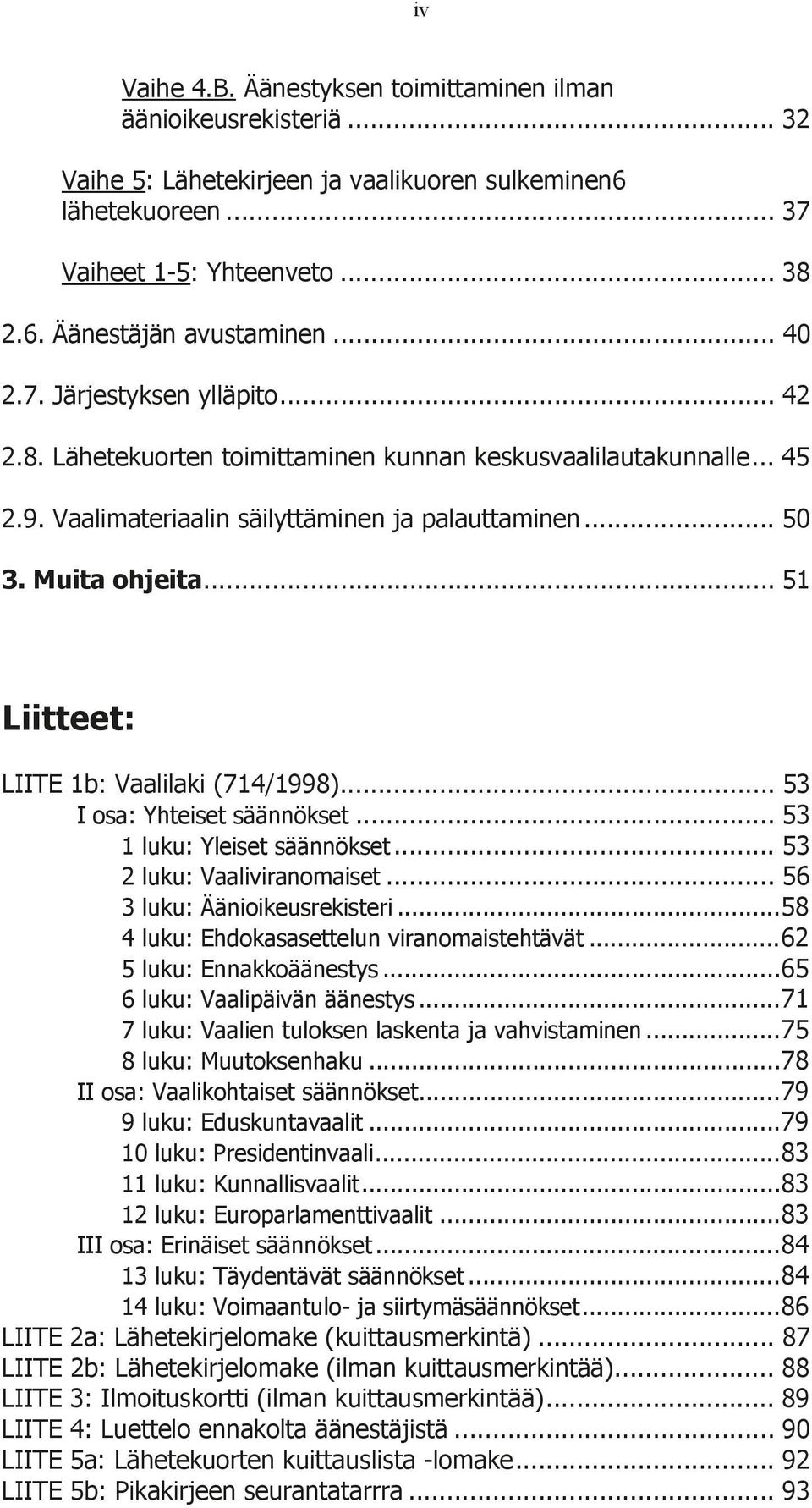.. 51 Liitteet: LIITE 1b: Vaalilaki (714/1998)... 53 I osa: Yhteiset säännökset... 53 1 luku: Yleiset säännökset... 53 2 luku: Vaaliviranomaiset... 56 3 luku: Äänioikeusrekisteri.