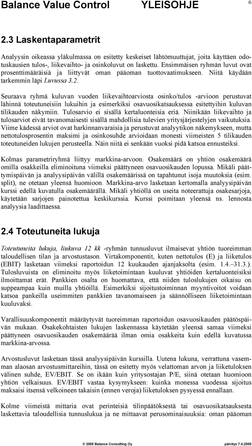 Seuraava ryhmä kuluvan vuoden liikevaihtoarviosta osinko/tulos -arvioon perustuvat lähinnä toteutuneisiin lukuihin ja esimerkiksi osavuosikatsauksessa esitettyihin kuluvan tilikauden näkymiin.