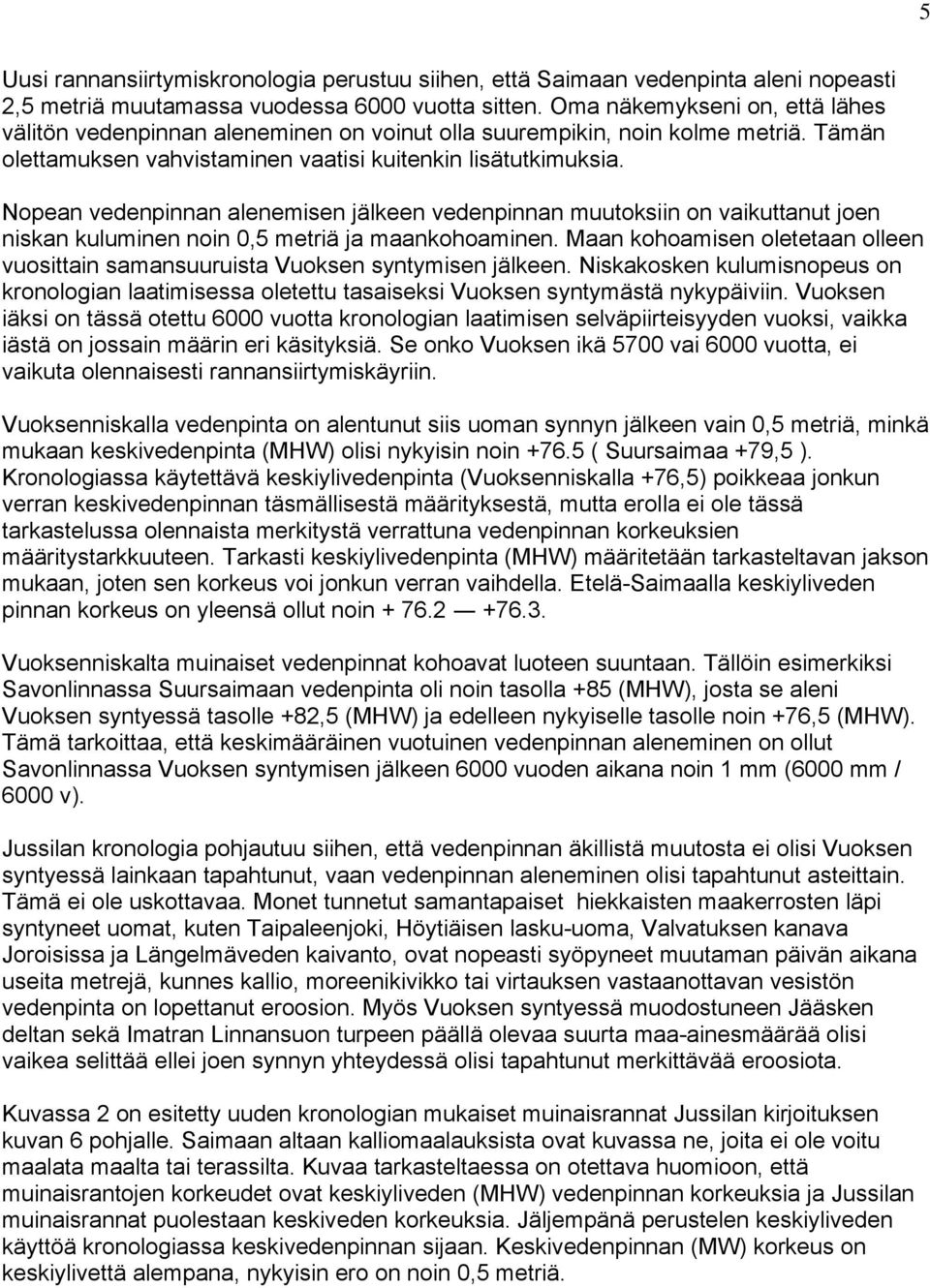 Nopean vedenpinnan alenemisen jälkeen vedenpinnan muutoksiin on vaikuttanut joen niskan kuluminen noin 0,5 metriä ja maankohoaminen.