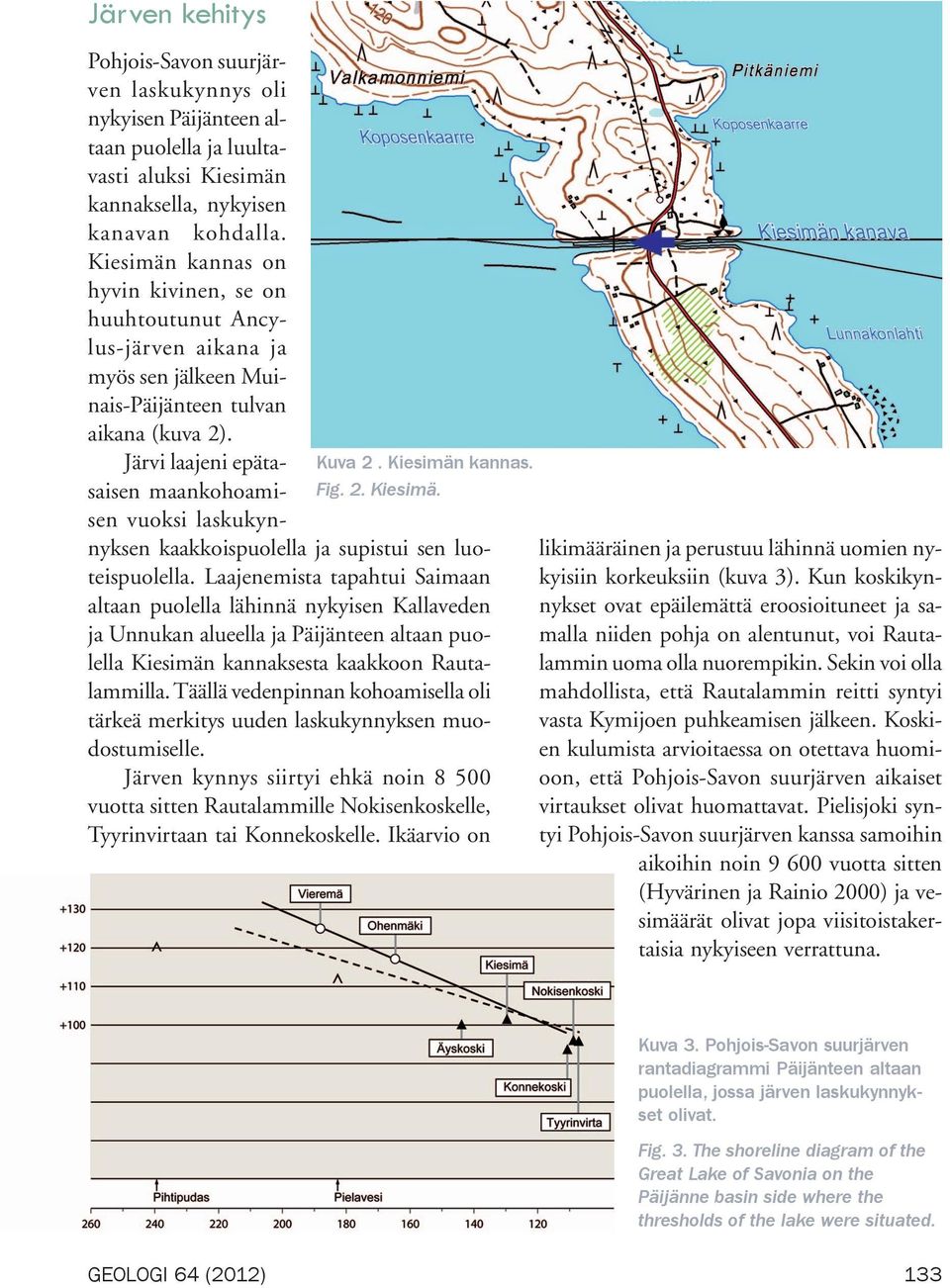 Järvi laajeni epätasaisen maankohoamisen vuoksi laskukynnyksen kaakkoispuolella ja supistui sen luoteispuolella.