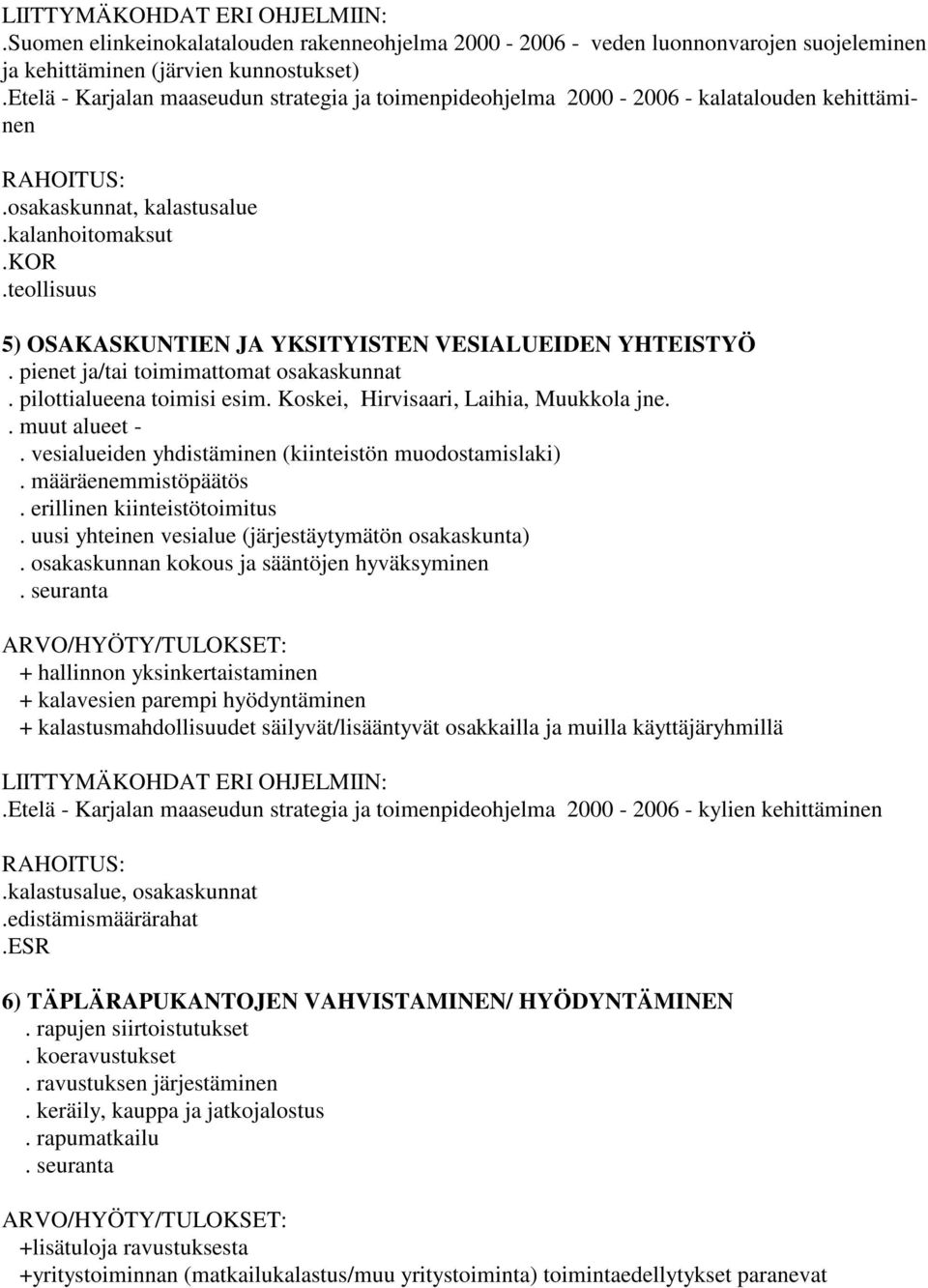 teollisuus 5) OSAKASKUNTIEN JA YKSITYISTEN VESIALUEIDEN YHTEISTYÖ. pienet ja/tai toimimattomat osakaskunnat. pilottialueena toimisi esim. Koskei, Hirvisaari, Laihia, Muukkola jne.. muut alueet -.