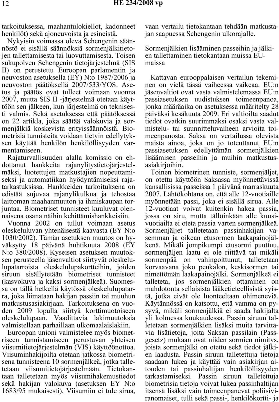 Toisen sukupolven Schengenin tietojärjestelmä (SIS II) on perustettu Euroopan parlamentin ja neuvoston asetuksella (EY) N:o 1987/2006 ja neuvoston päätöksellä 2007/533/YOS.