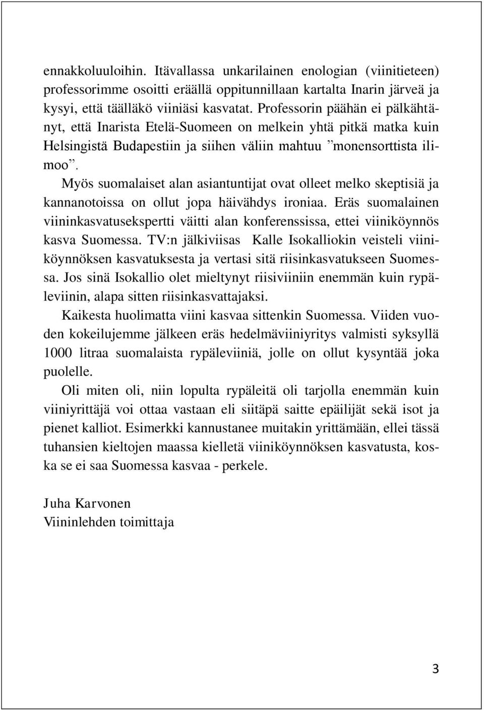 Myös suomalaiset alan asiantuntijat ovat olleet melko skeptisiä ja kannanotoissa on ollut jopa häivähdys ironiaa.