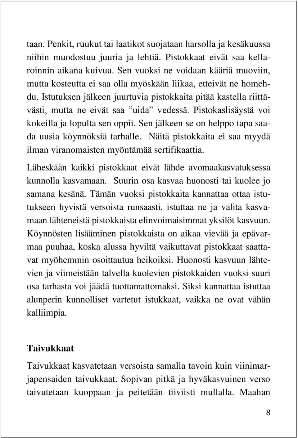 Istutuksen jälkeen juurtuvia pistokkaita pitää kastella riittävästi, mutta ne eivät saa uida vedessä. Pistokaslisäystä voi kokeilla ja lopulta sen oppii.