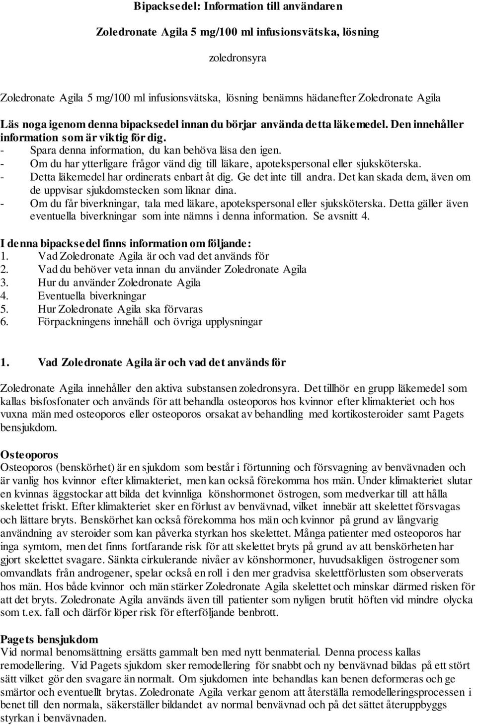 - Om du har ytterligare frågor vänd dig till läkare, apotekspersonal eller sjuksköterska. - Detta läkemedel har ordinerats enbart åt dig. Ge det inte till andra.