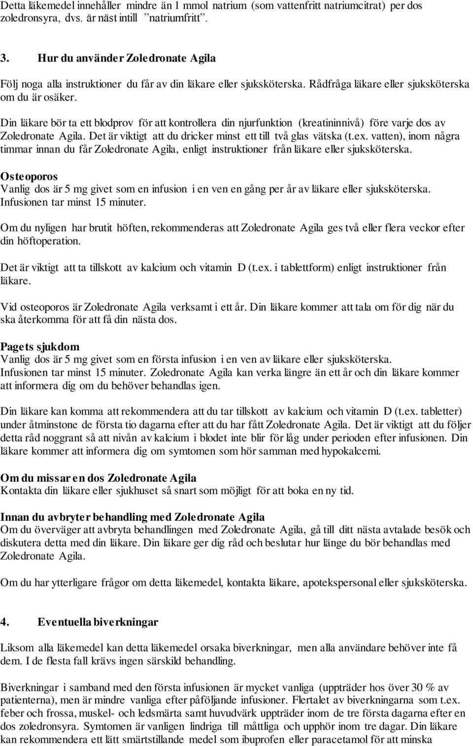 Din läkare bör ta ett blodprov för att kontrollera din njurfunktion (kreatininnivå) före varje dos av Zoledronate Agila. Det är viktigt att du dricker minst ett till två glas vätska (t.ex.