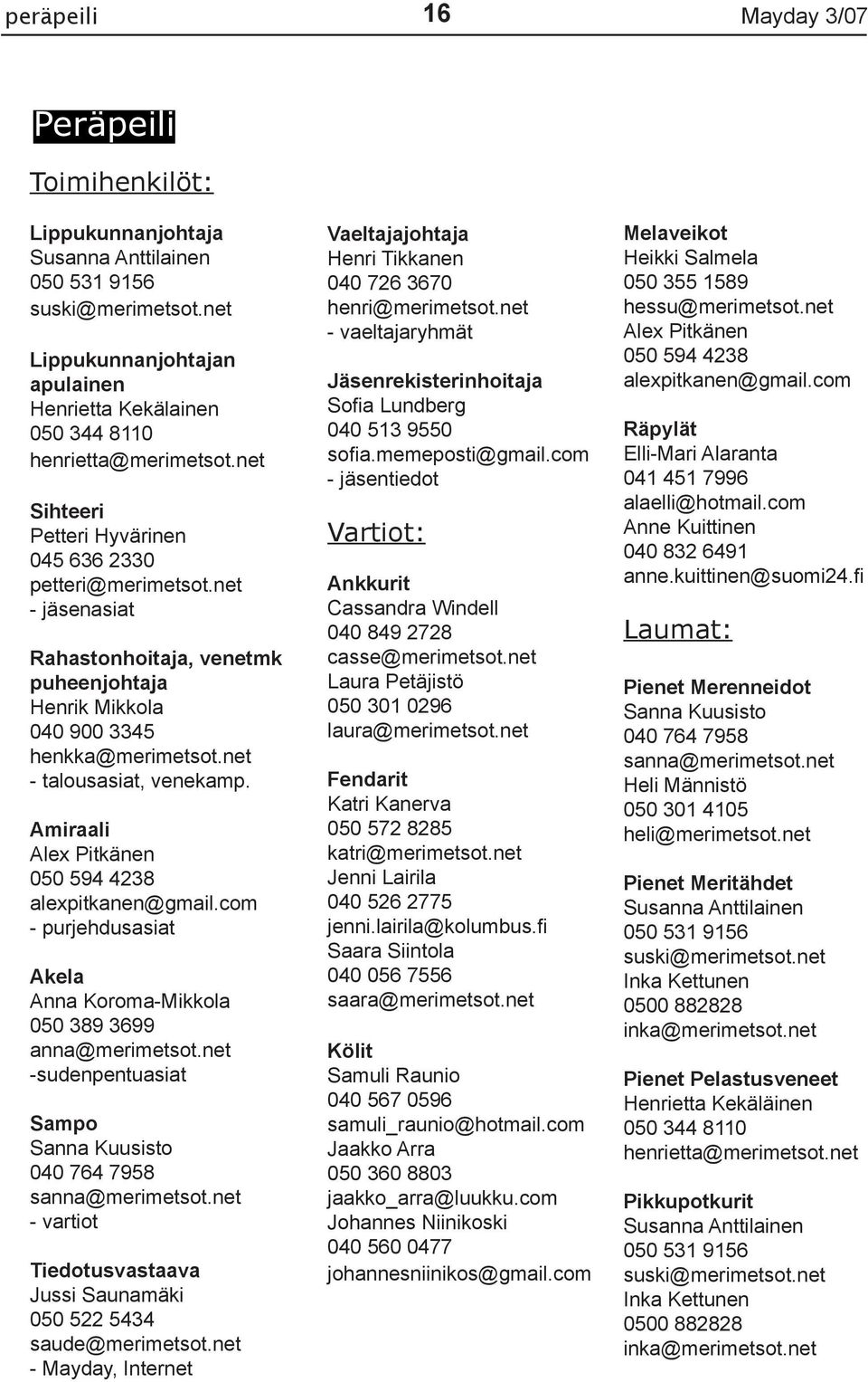 net - jäsenasiat Rahastonhoitaja, venetmk puheenjohtaja Henrik Mikkola 040 900 3345 henkka@merimetsot.net - talousasiat, venekamp. Amiraali Alex Pitkänen 050 594 4238 alexpitkanen@gmail.