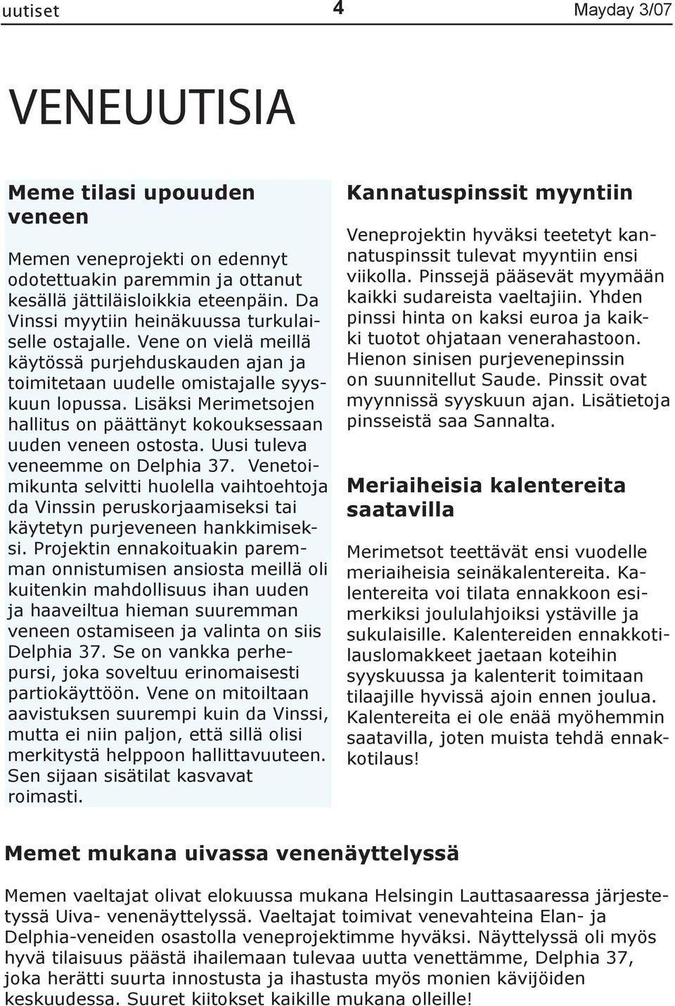 Lisäksi Merimetsojen hallitus on päättänyt kokouksessaan uuden veneen ostosta. Uusi tuleva veneemme on Delphia 37.