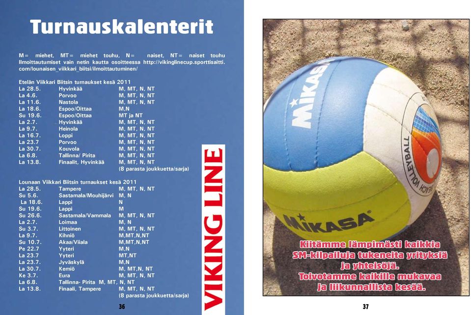 6. Espoo/Oittaa MT ja NT La 2.7. Hyvinkää M, MT, N, NT La 9.7. Heinola M, MT, N, NT La 16.7. Loppi M, MT, N, NT La 23.7 Porvoo M, MT, N, NT La 30.7. Kouvola M, MT, N, NT La 6.8.