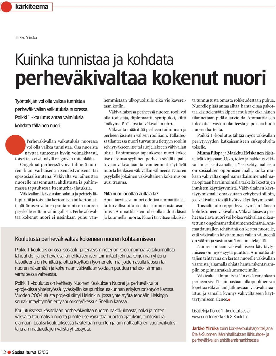 Osa nuorista näyttää tunteensa hyvin voimakkaasti, toiset taas eivät näytä reagoivan mitenkään. Ongelmat perheessä voivat ilmetä nuoren liian varhaisena itsenäistymisenä tai epäsosiaalisuutena.