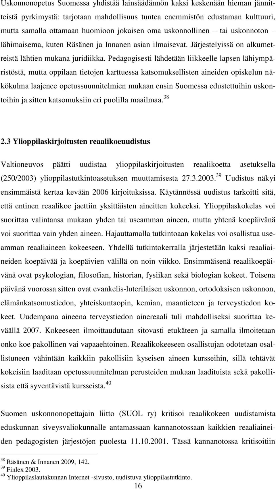 Pedagogisesti lähdetään liikkeelle lapsen lähiympäristöstä, mutta oppilaan tietojen karttuessa katsomuksellisten aineiden opiskelun näkökulma laajenee opetussuunnitelmien mukaan ensin Suomessa