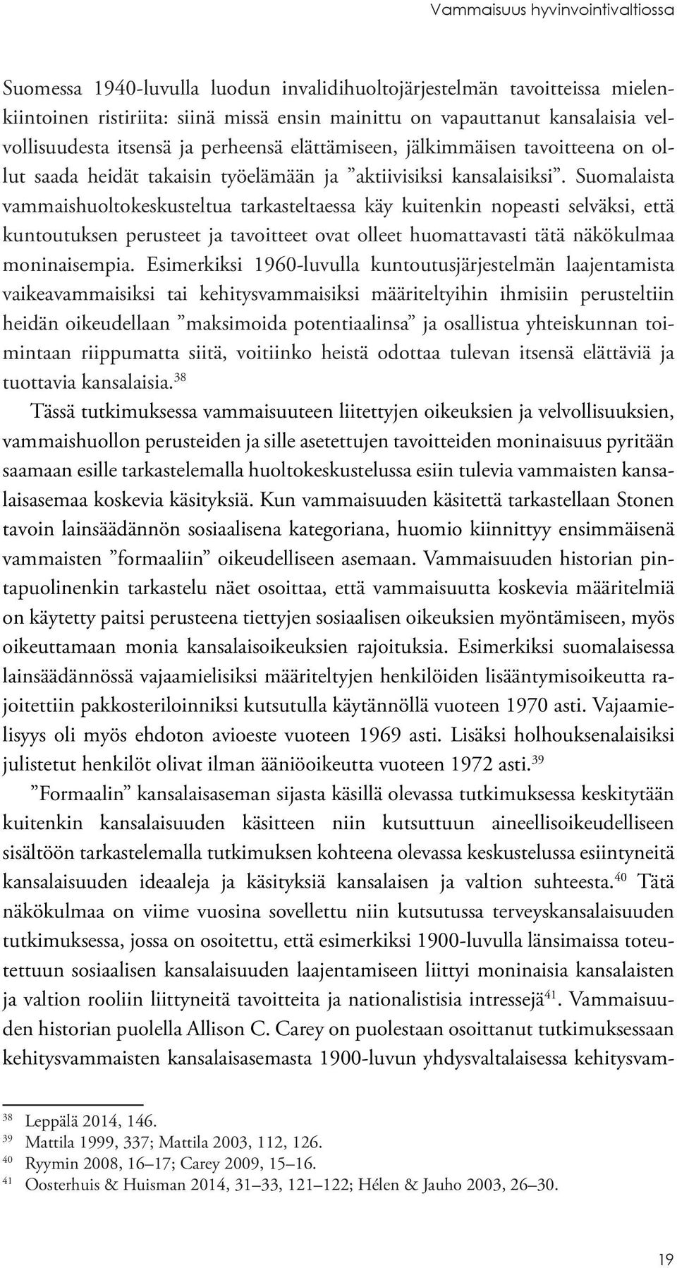 Suomalaista vammaishuoltokeskusteltua tarkasteltaessa käy kuitenkin nopeasti selväksi, että kuntoutuksen perusteet ja tavoitteet ovat olleet huomattavasti tätä näkökulmaa moninaisempia.