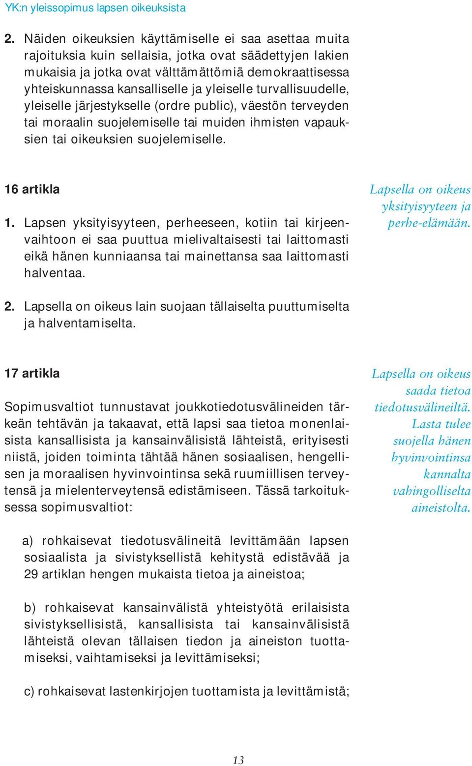 Lapsen yksityisyyteen, perheeseen, kotiin tai kirjeenvaihtoon ei saa puuttua mielivaltaisesti tai laittomasti eikä hänen kunniaansa tai mainettansa saa laittomasti halventaa.