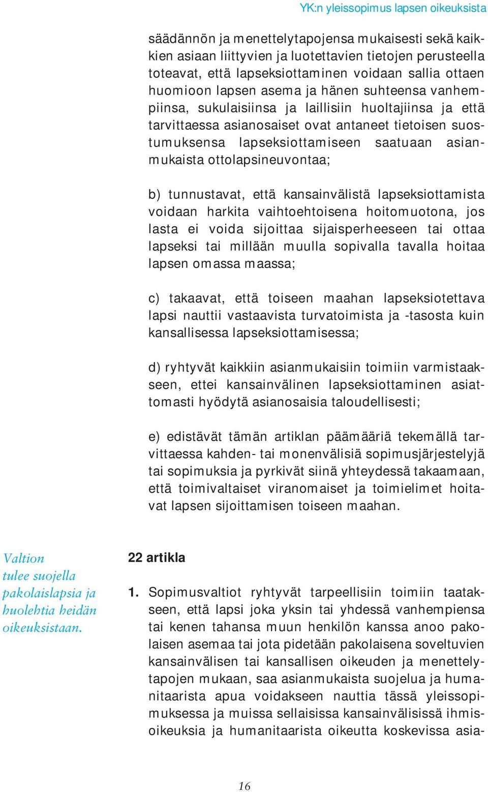 b) tunnustavat, että kansainvälistä lapseksiottamista voidaan harkita vaihtoehtoisena hoitomuotona, jos lasta ei voida sijoittaa sijaisperheeseen tai ottaa lapseksi tai millään muulla sopivalla