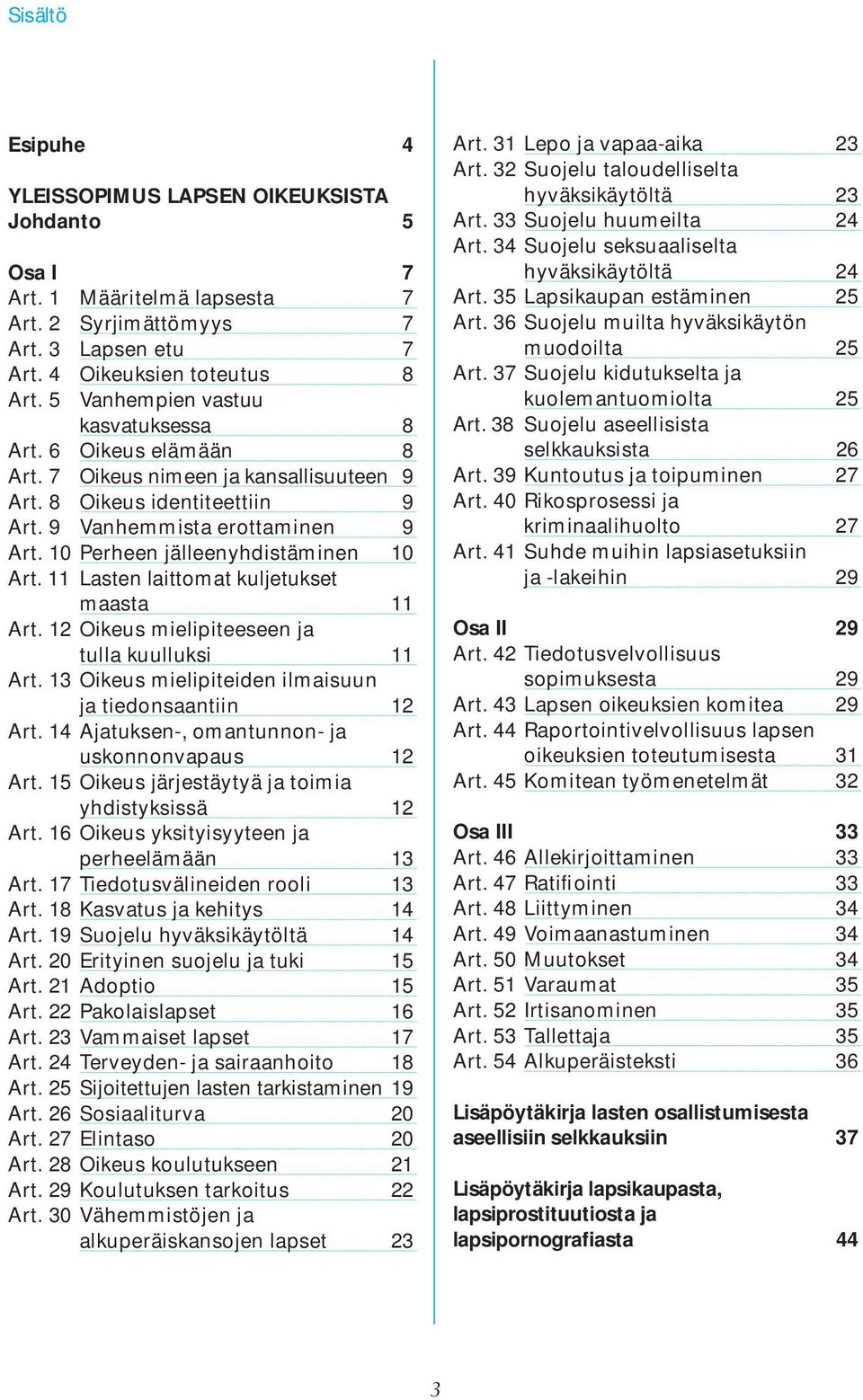 10 Perheen jälleenyhdistäminen 10 Art. 11 Lasten laittomat kuljetukset maasta 11 Art. 12 Oikeus mielipiteeseen ja tulla kuulluksi 11 Art. 13 Oikeus mielipiteiden ilmaisuun ja tiedonsaantiin 12 Art.