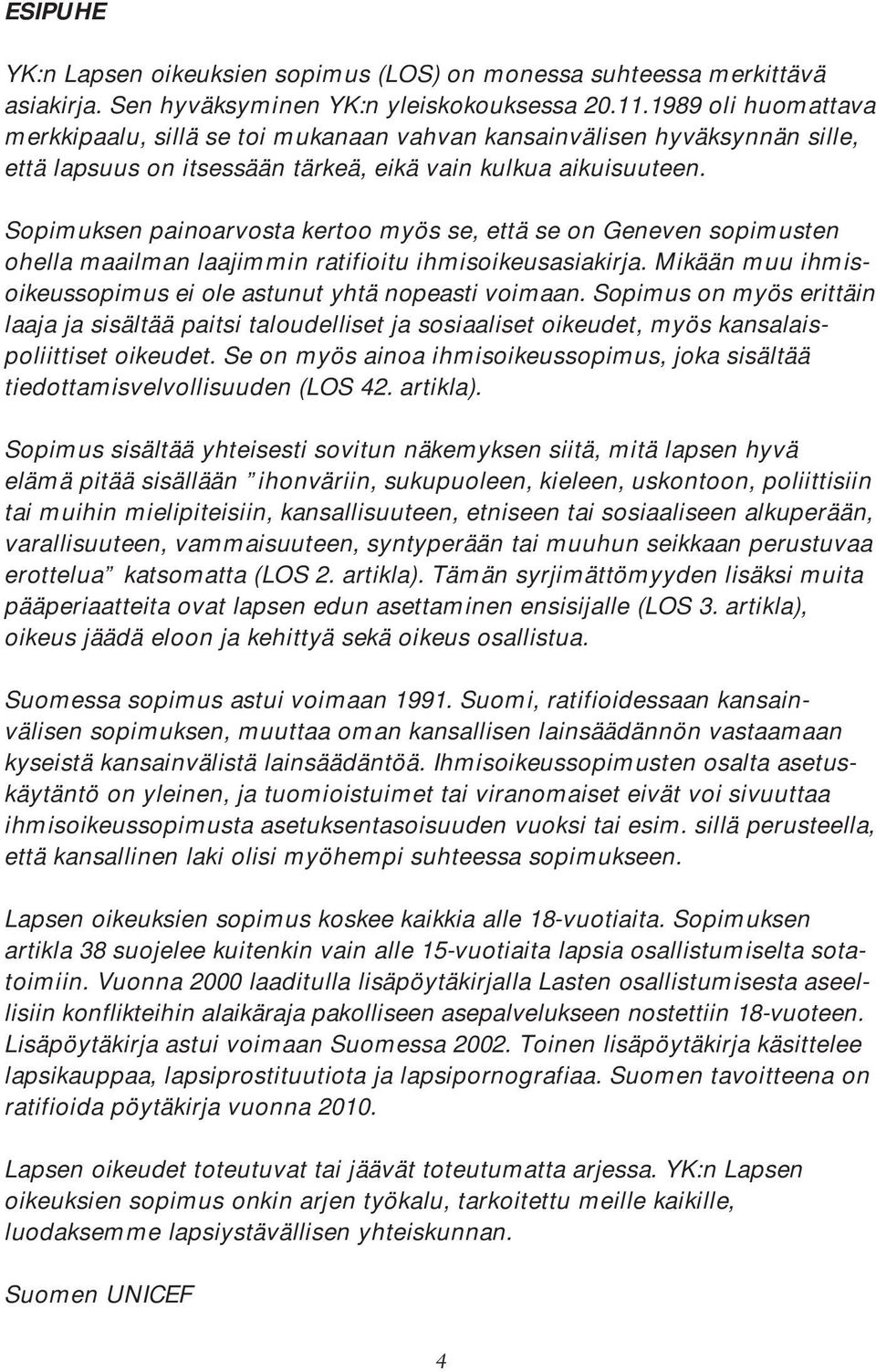 Sopimuksen painoarvosta kertoo myös se, että se on Geneven sopimusten ohella maailman laajimmin ratifioitu ihmisoikeusasiakirja. Mikään muu ihmisoikeussopimus ei ole astunut yhtä nopeasti voimaan.