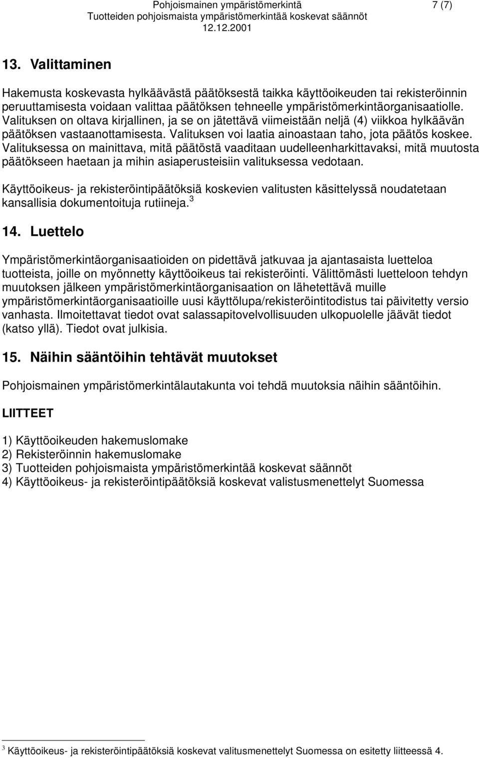 Valituksen on oltava kirjallinen, ja se on jätettävä viimeistään neljä (4) viikkoa hylkäävän päätöksen vastaanottamisesta. Valituksen voi laatia ainoastaan taho, jota päätös koskee.