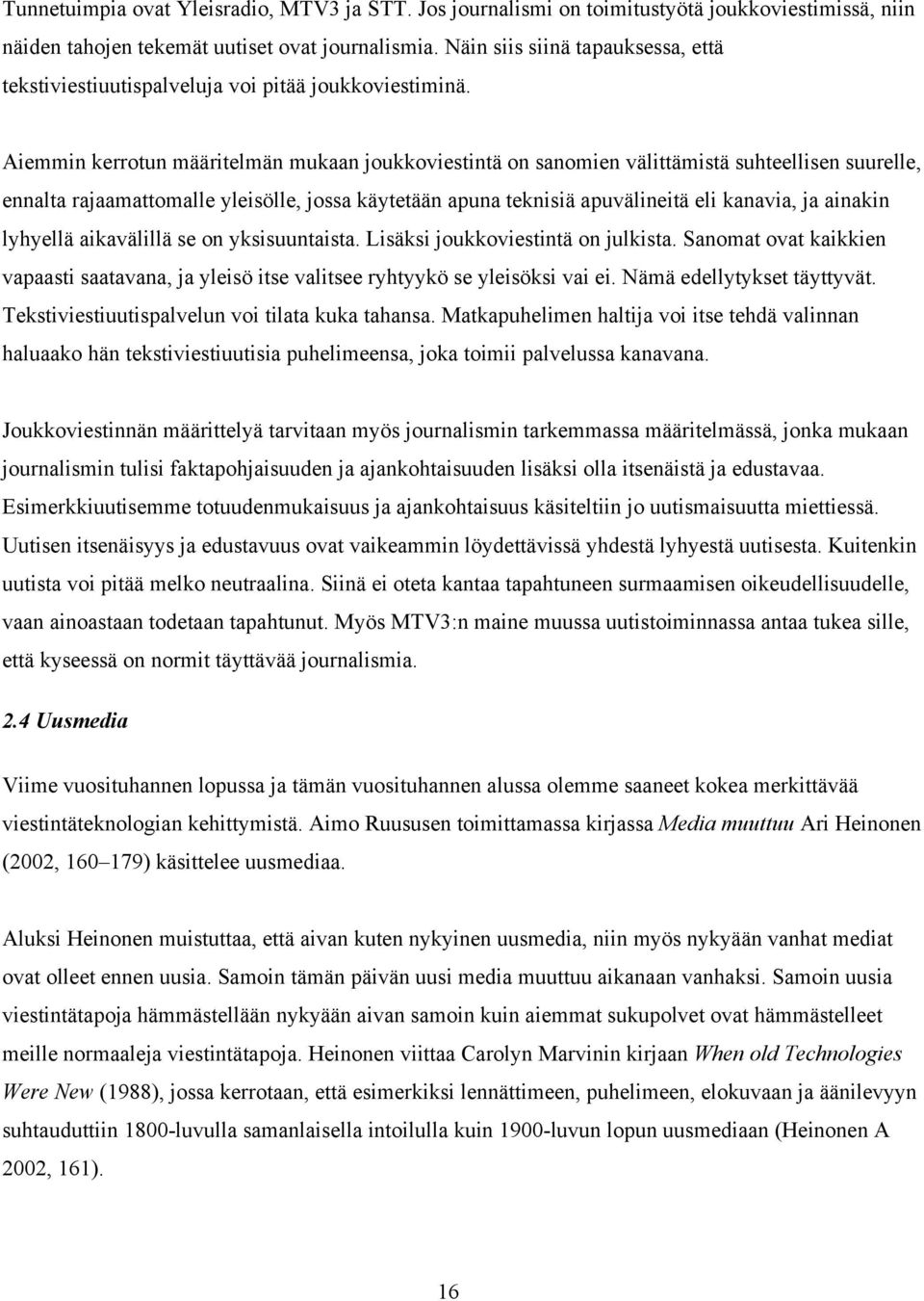 Aiemmin kerrotun määritelmän mukaan joukkoviestintä on sanomien välittämistä suhteellisen suurelle, ennalta rajaamattomalle yleisölle, jossa käytetään apuna teknisiä apuvälineitä eli kanavia, ja