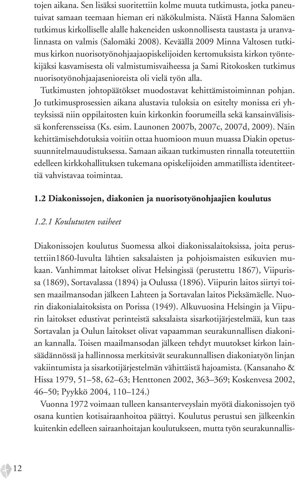 Keväällä 2009 Minna Valtosen tutkimus kirkon nuorisotyönohjaajaopiskelijoiden kertomuksista kirkon työntekijäksi kasvamisesta oli valmistumisvaiheessa ja Sami Ritokosken tutkimus