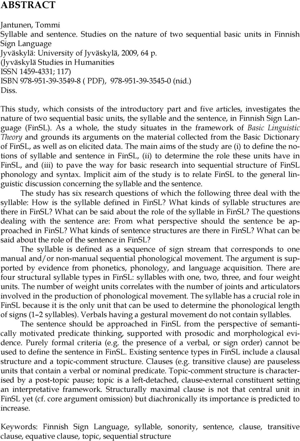 This study, which consists of the introductory part and five articles, investigates the nature of two sequential basic units, the syllable and the sentence, in Finnish Sign Language (FinSL).