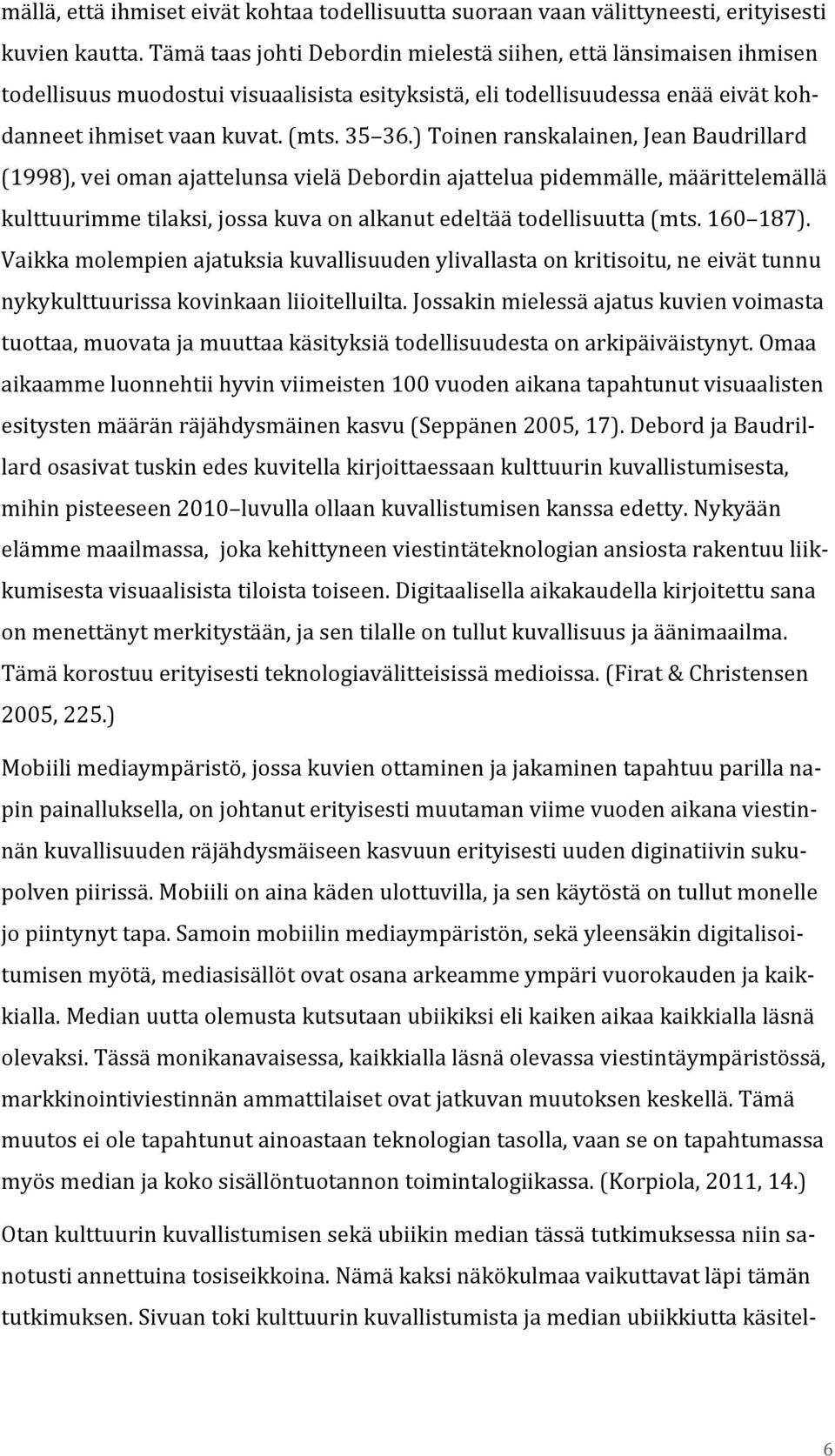 ) Toinen ranskalainen, Jean Baudrillard (1998), vei oman ajattelunsa vielä Debordin ajattelua pidemmälle, määrittelemällä kulttuurimme tilaksi, jossa kuva on alkanut edeltää todellisuutta (mts.