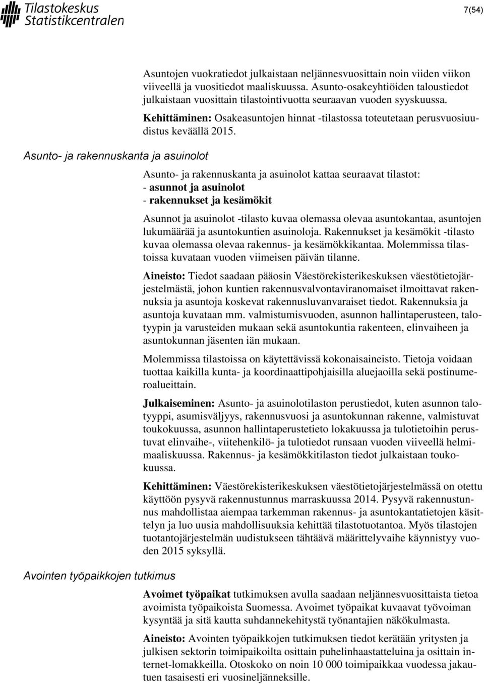 Asunto- ja rakennuskanta ja asuinolot kattaa seuraavat tilastot: - asunnot ja asuinolot - rakennukset ja kesämökit Asunnot ja asuinolot -tilasto kuvaa olemassa olevaa asuntokantaa, asuntojen