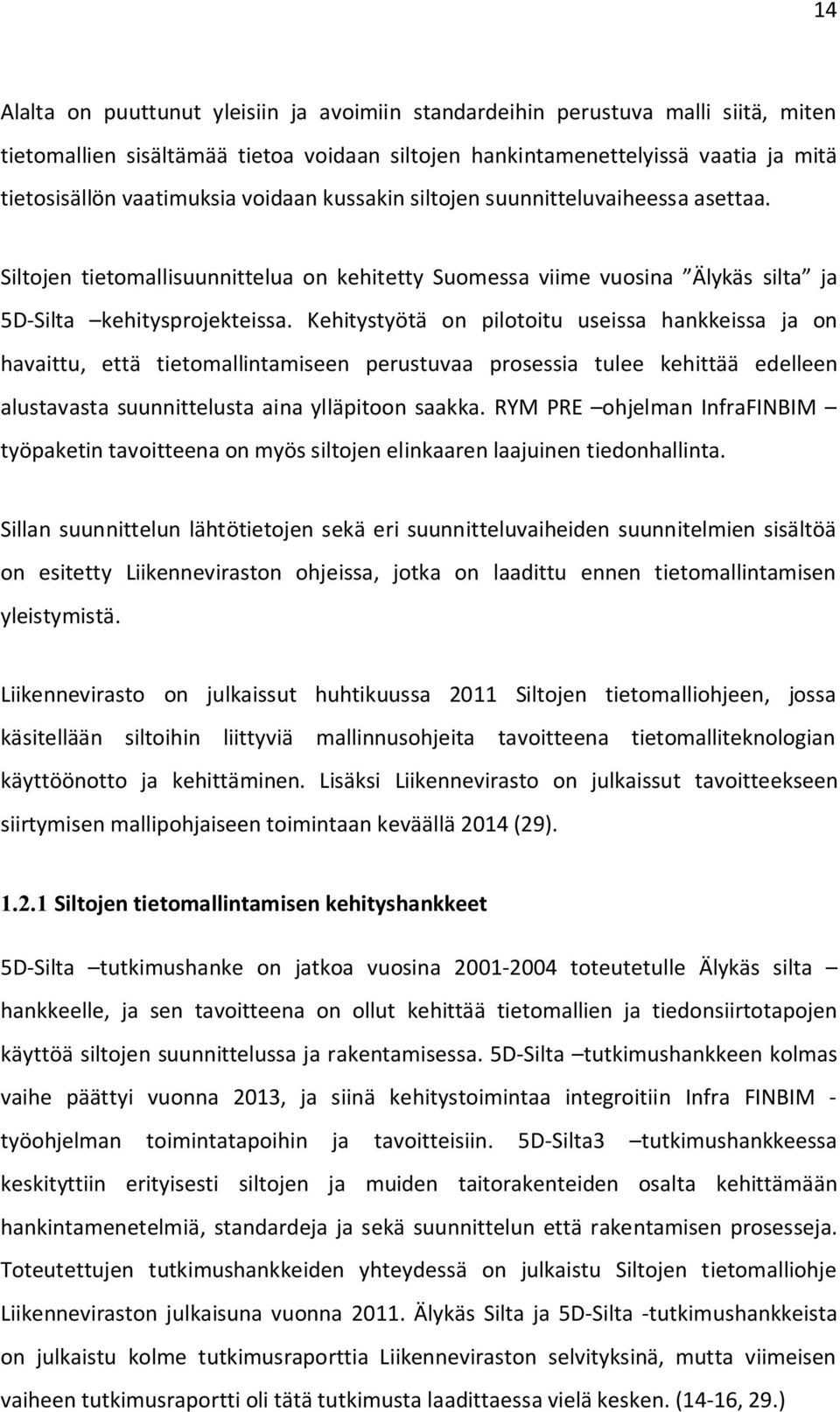 Kehitystyötä on pilotoitu useissa hankkeissa ja on havaittu, että tietomallintamiseen perustuvaa prosessia tulee kehittää edelleen alustavasta suunnittelusta aina ylläpitoon saakka.