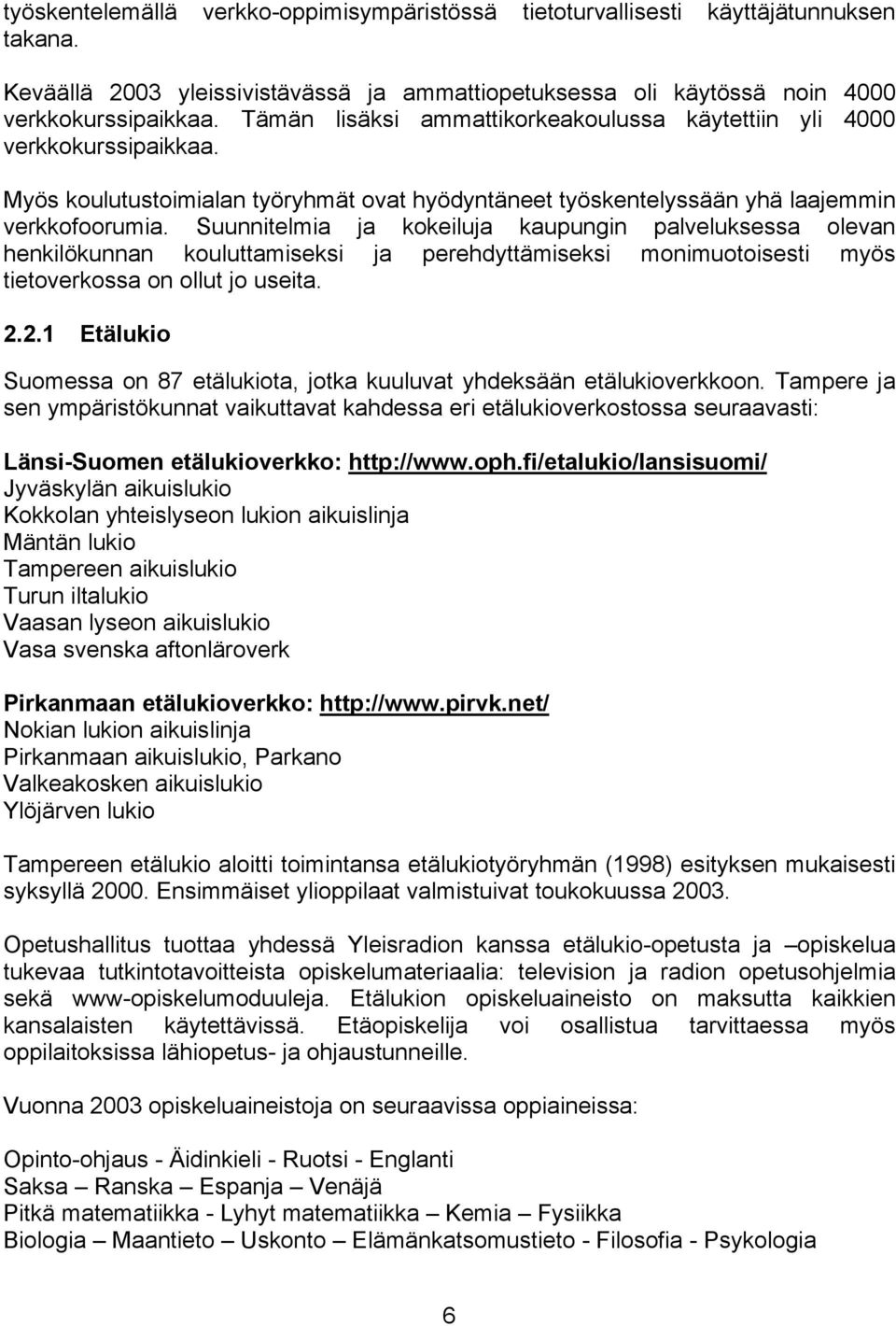 Suunnitelmia ja kokeiluja kaupungin palveluksessa olevan henkilökunnan kouluttamiseksi ja perehdyttämiseksi monimuotoisesti myös tietoverkossa on ollut jo useita. 2.