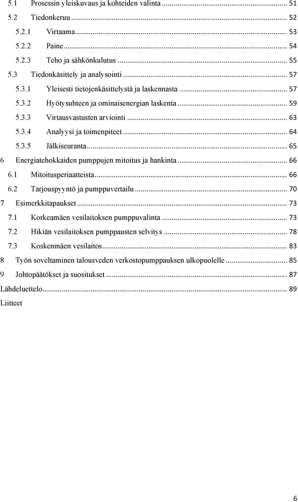 .. 65 6 Energiatehokkaiden pumppujen mitoitus ja hankinta... 66 6.1 Mitoitusperiaatteista... 66 6.2 Tarjouspyyntö ja pumppuvertailu... 70 7 Esimerkkitapaukset... 73 7.