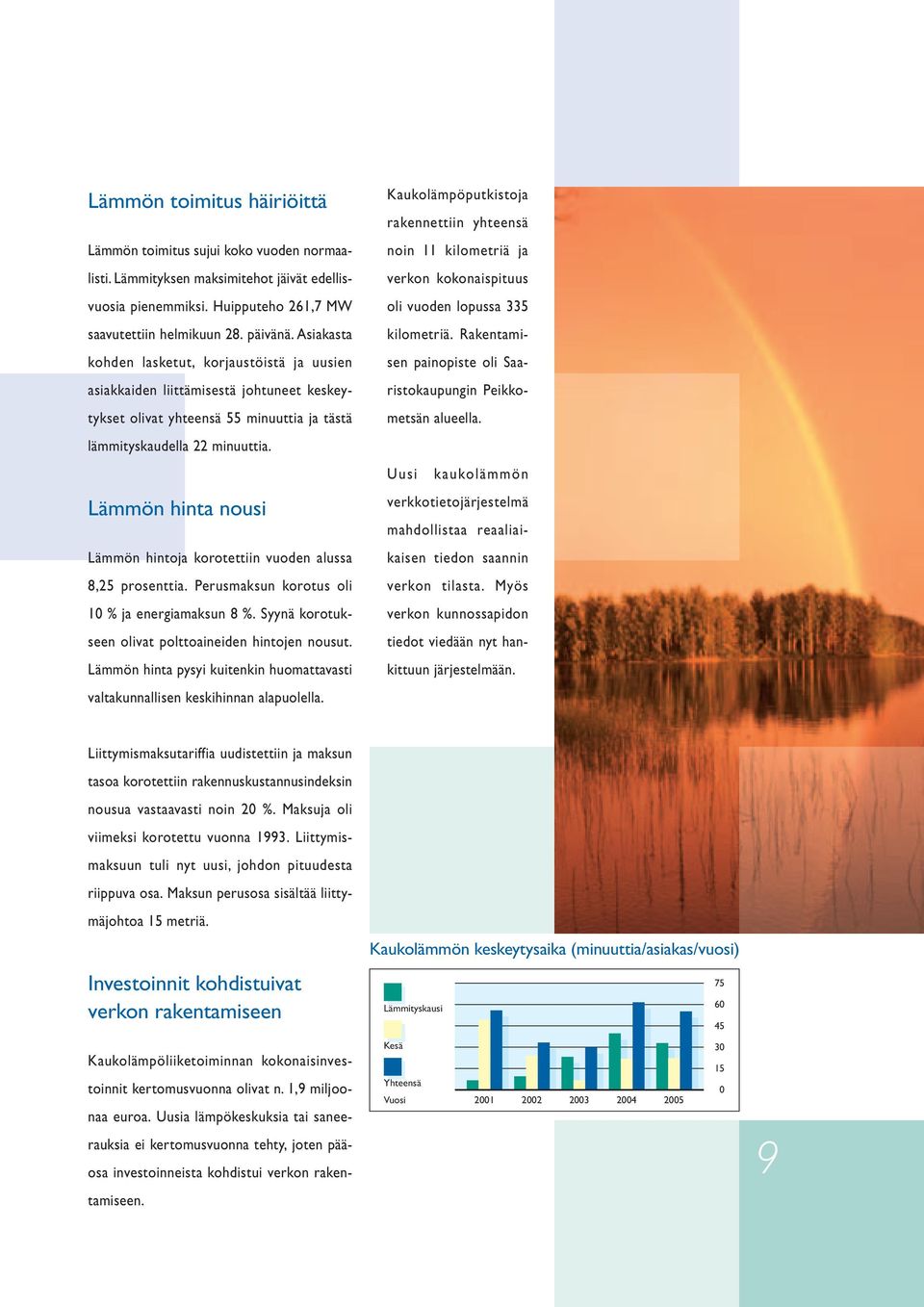 Lämmön hinta nousi Lämmön hintoja korotettiin vuoden alussa 8,25 prosenttia. Perusmaksun korotus oli 10 % ja energiamaksun 8 %. Syynä korotukseen olivat polttoaineiden hintojen nousut.