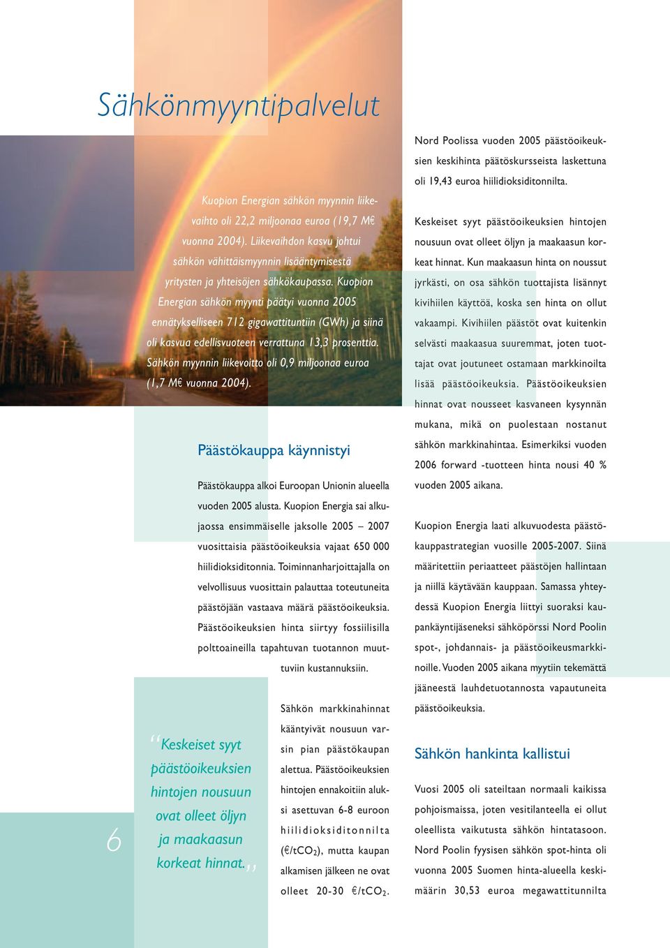 Kuopion Energian sähkön myynti päätyi vuonna 2005 ennätykselliseen 712 gigawattituntiin (GWh) ja siinä oli kasvua edellisvuoteen verrattuna 13,3 prosenttia.